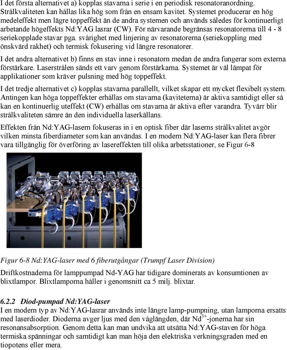 För närvarande begränsas resonatorerna till 4-8 seriekopplade stavar pga. svårighet med linjering av resonatorerna (seriekoppling med önskvärd rakhet) och termisk fokusering vid längre resonatorer.