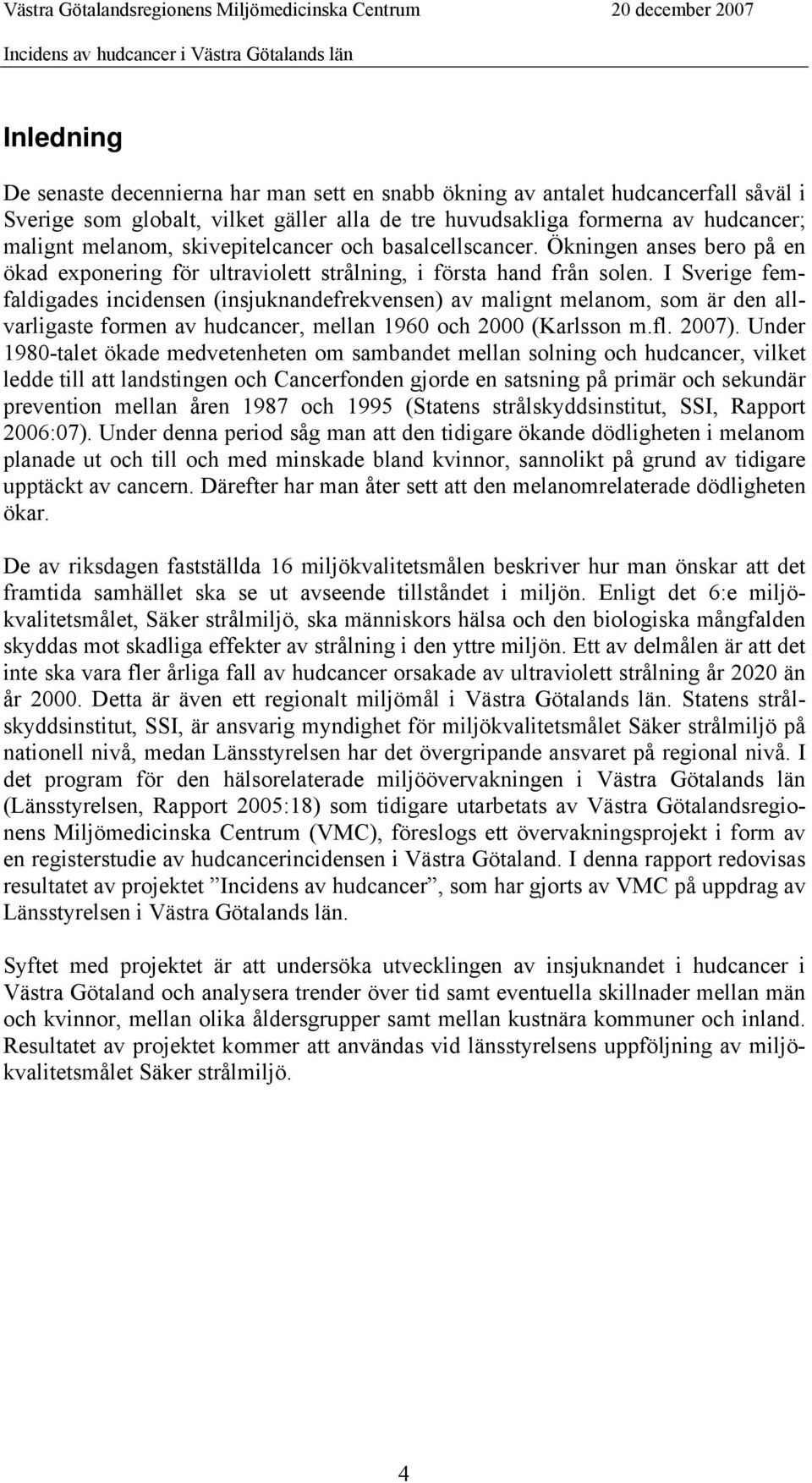 I Sverige femfaldigades incidensen (insjuknandefrekvensen) av malignt melanom, som är den allvarligaste formen av hudcancer, mellan 1960 och 2000 (Karlsson m.fl. 2007).