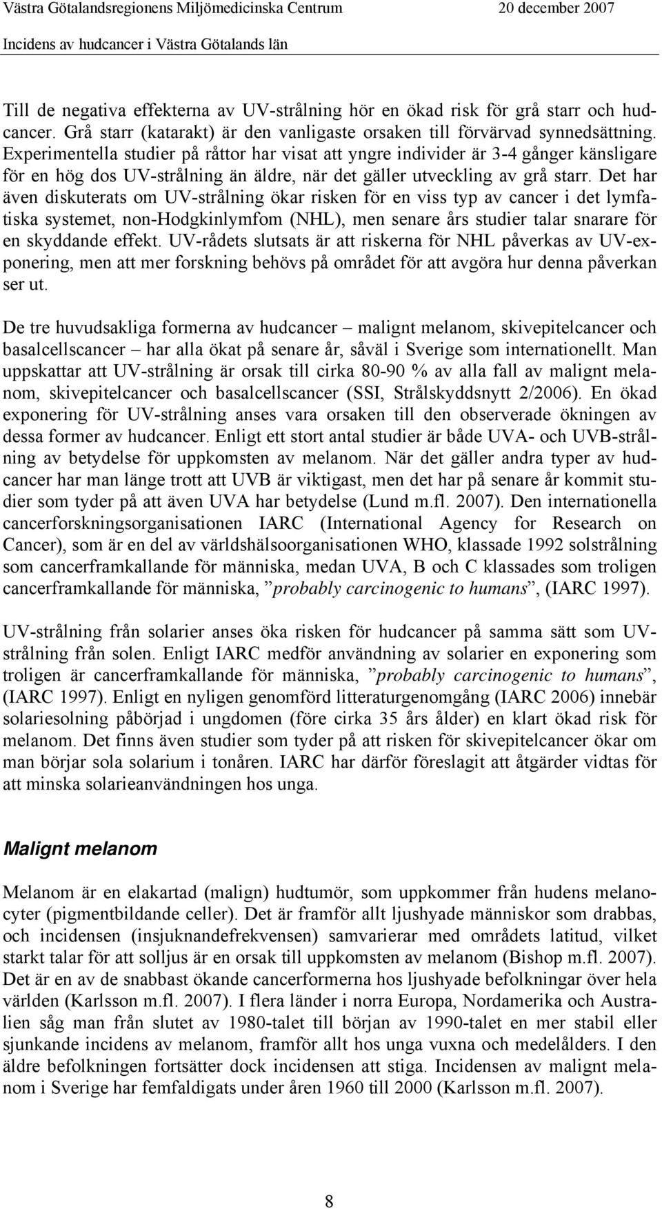 Det har även diskuterats om UV-strålning ökar risken för en viss typ av cancer i det lymfatiska systemet, non-hodgkinlymfom (NHL), men senare års studier talar snarare för en skyddande effekt.