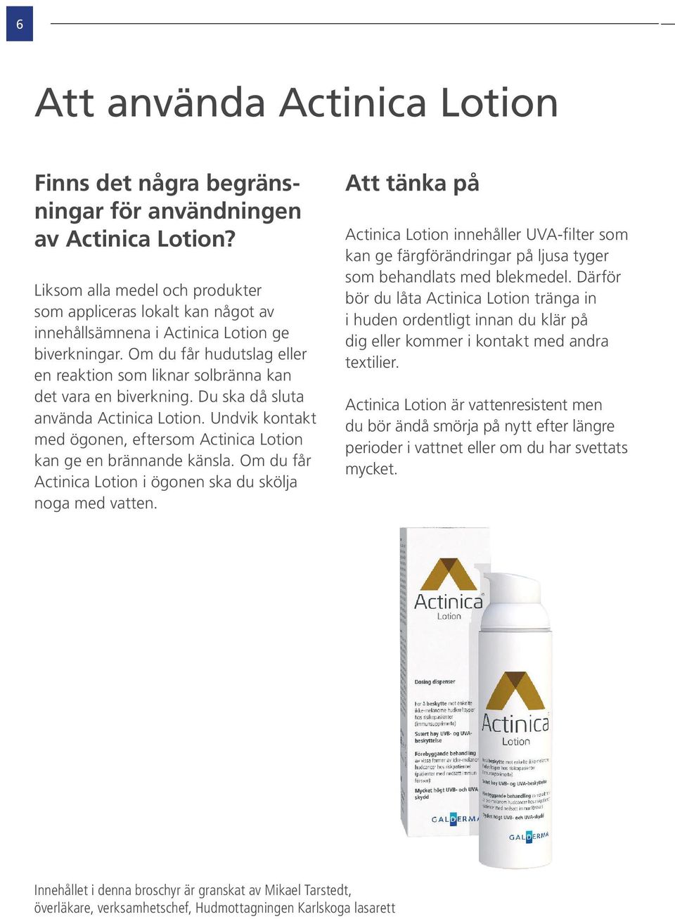 Om du får hudutslag eller en reaktion som liknar solbränna kan det vara en biverkning. Du ska då sluta använda Actinica Lotion.