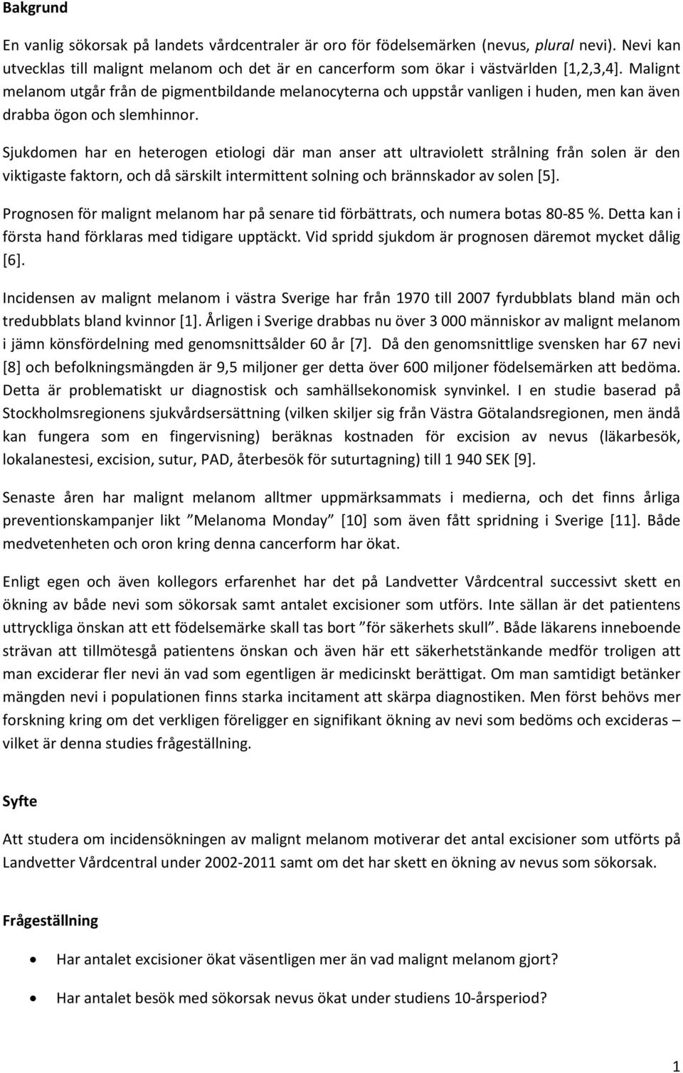 Sjukdomen har en heterogen etiologi där man anser att ultraviolett strålning från solen är den viktigaste faktorn, och då särskilt intermittent solning och brännskador av solen [5].