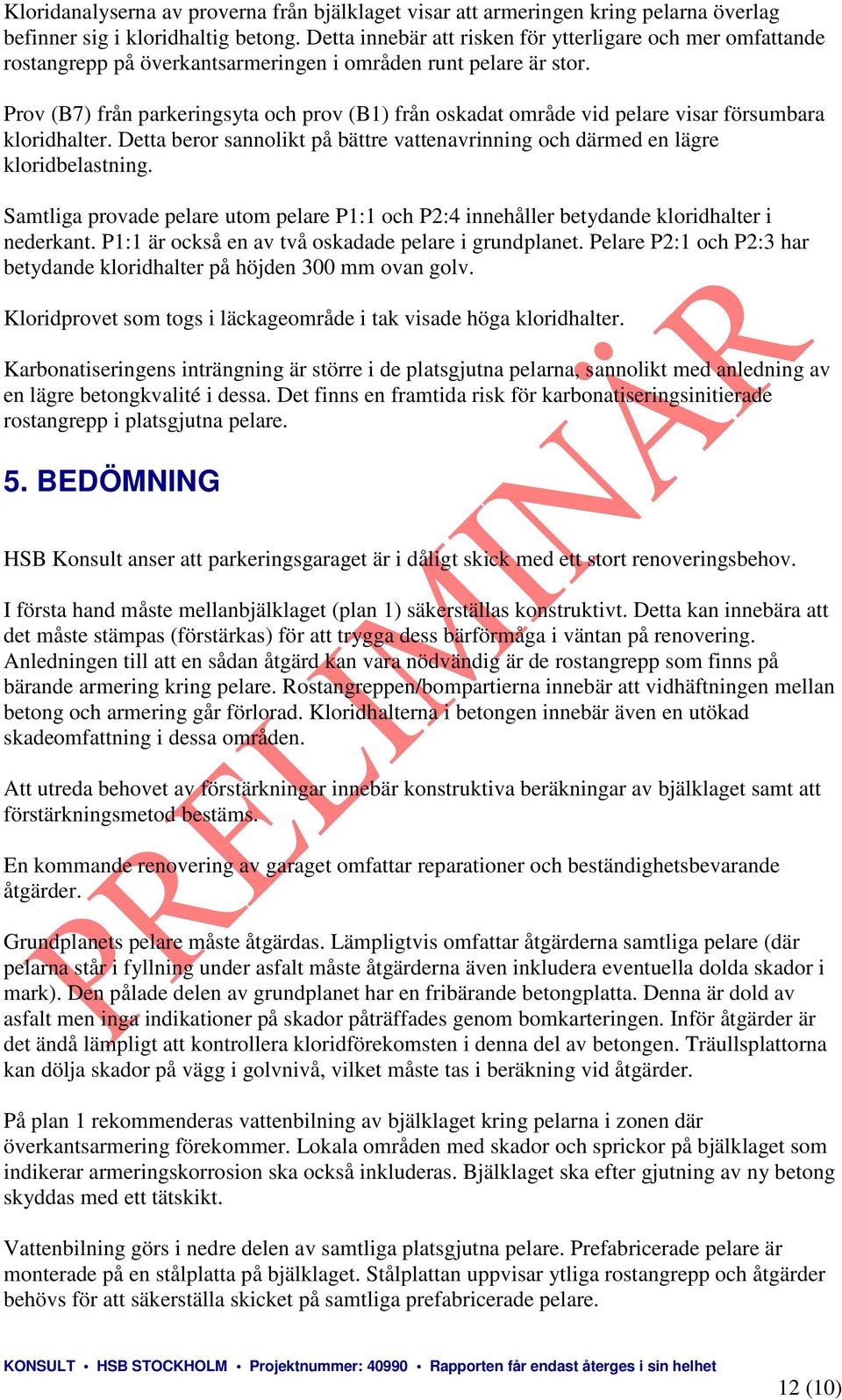 Prov (B7) från parkeringsyta och prov (B1) från oskadat område vid pelare visar försumbara kloridhalter. Detta beror sannolikt på bättre vattenavrinning och därmed en lägre kloridbelastning.