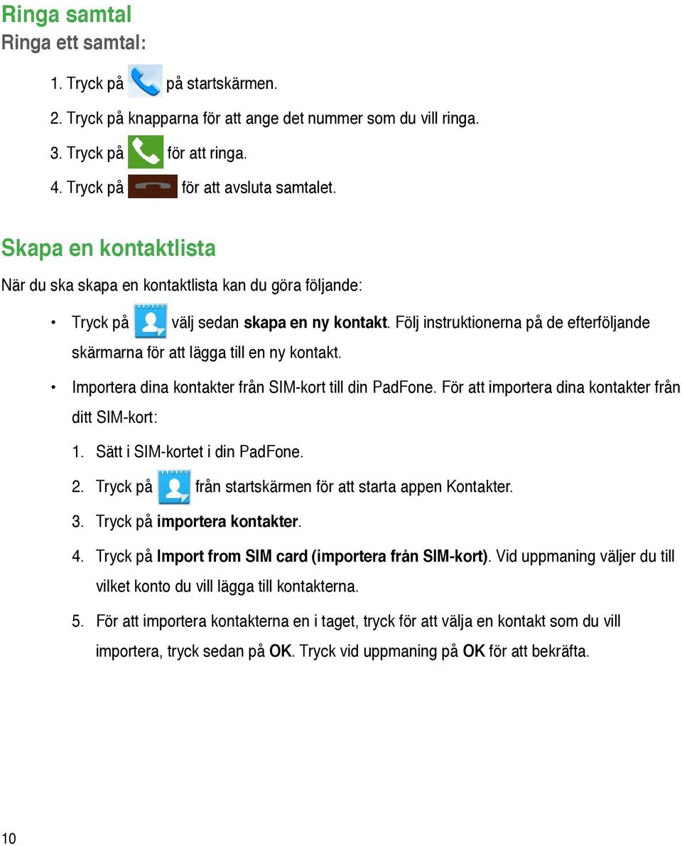 Följ instruktionerna på de efterföljande skärmarna för att lägga till en ny kontakt. Importera dina kontakter från SIM-kort till din PadFone. För att importera dina kontakter från ditt SIM-kort: 1.