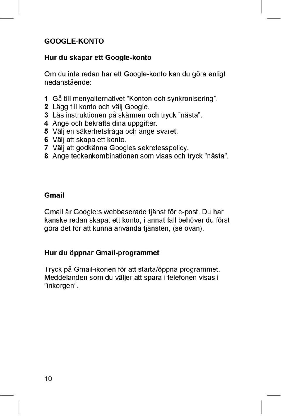 7 Välj att godkänna Googles sekretesspolicy. 8 Ange teckenkombinationen som visas och tryck nästa. Gmail Gmail är Google:s webbaserade tjänst för e-post.