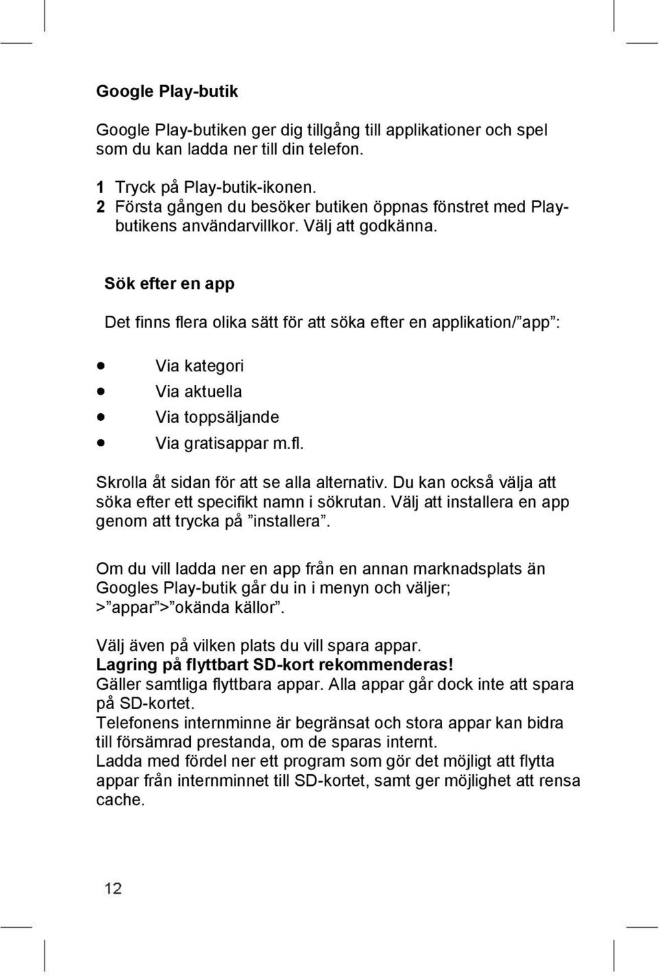 Sök efter en app Det finns flera olika sätt för att söka efter en applikation/ app : Via kategori Via aktuella Via toppsäljande Via gratisappar m.fl. Skrolla åt sidan för att se alla alternativ.