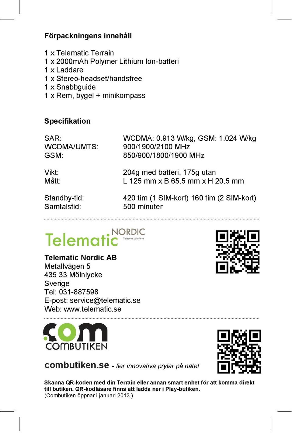 5 mm 420 tim (1 SIM-kort) 160 tim (2 SIM-kort) 500 minuter Telematic Nordic AB Metallvägen 5 435 33 Mölnlycke Sverige Tel: 031-887598 E-post: service@telematic.se Web: www.telematic.se combutiken.