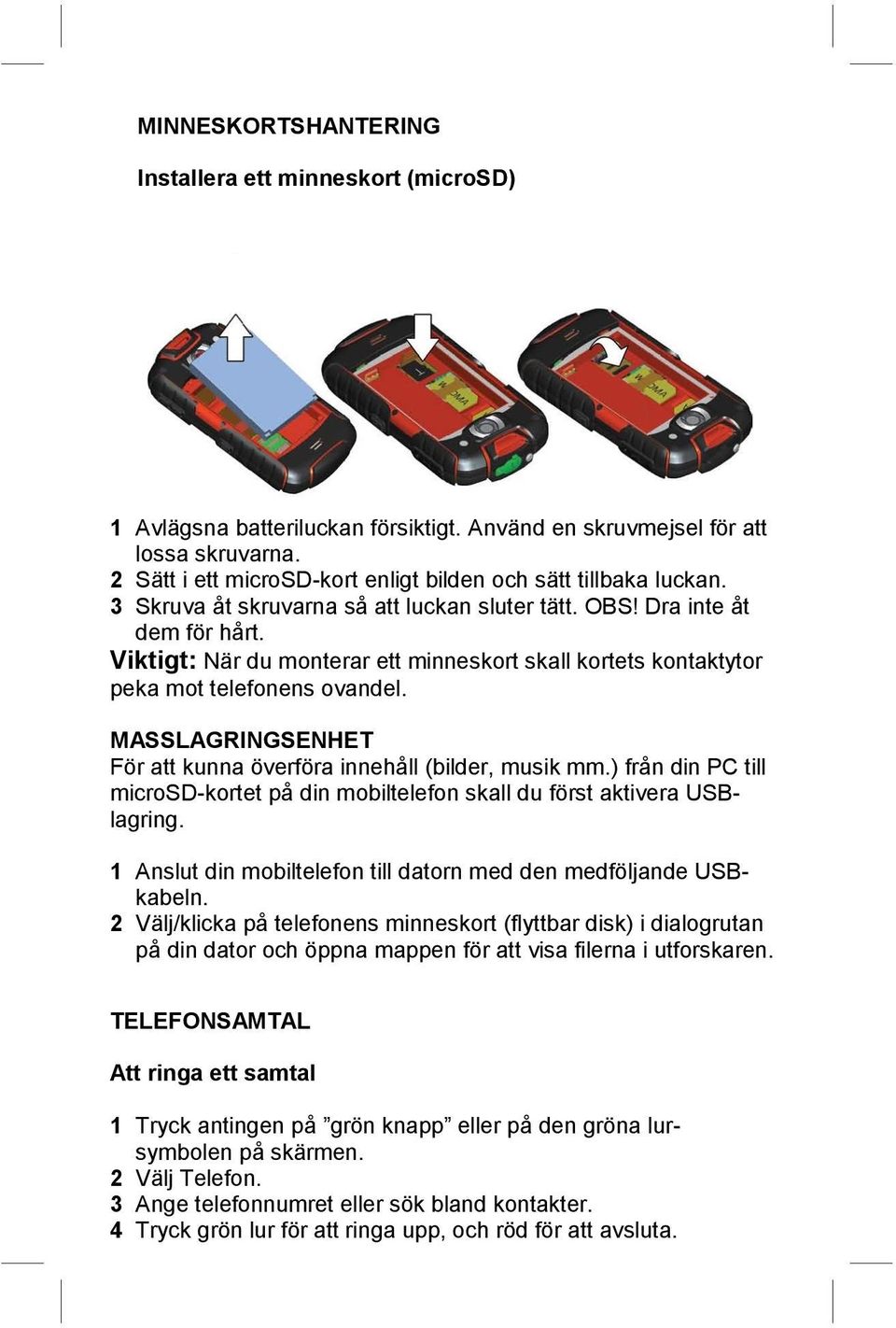 Viktigt: När du monterar ett minneskort skall kortets kontaktytor peka mot telefonens ovandel. MASSLAGRINGSENHET För att kunna överföra innehåll (bilder, musik mm.