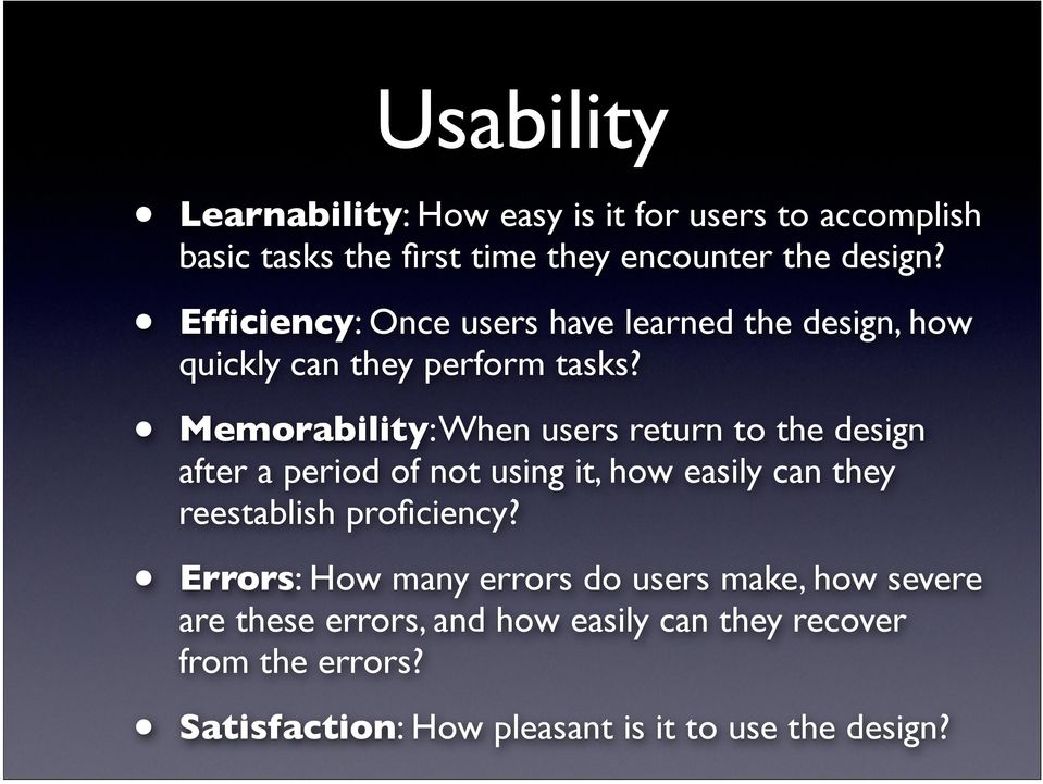 Memorability: When users return to the design after a period of not using it, how easily can they reestablish proficiency?