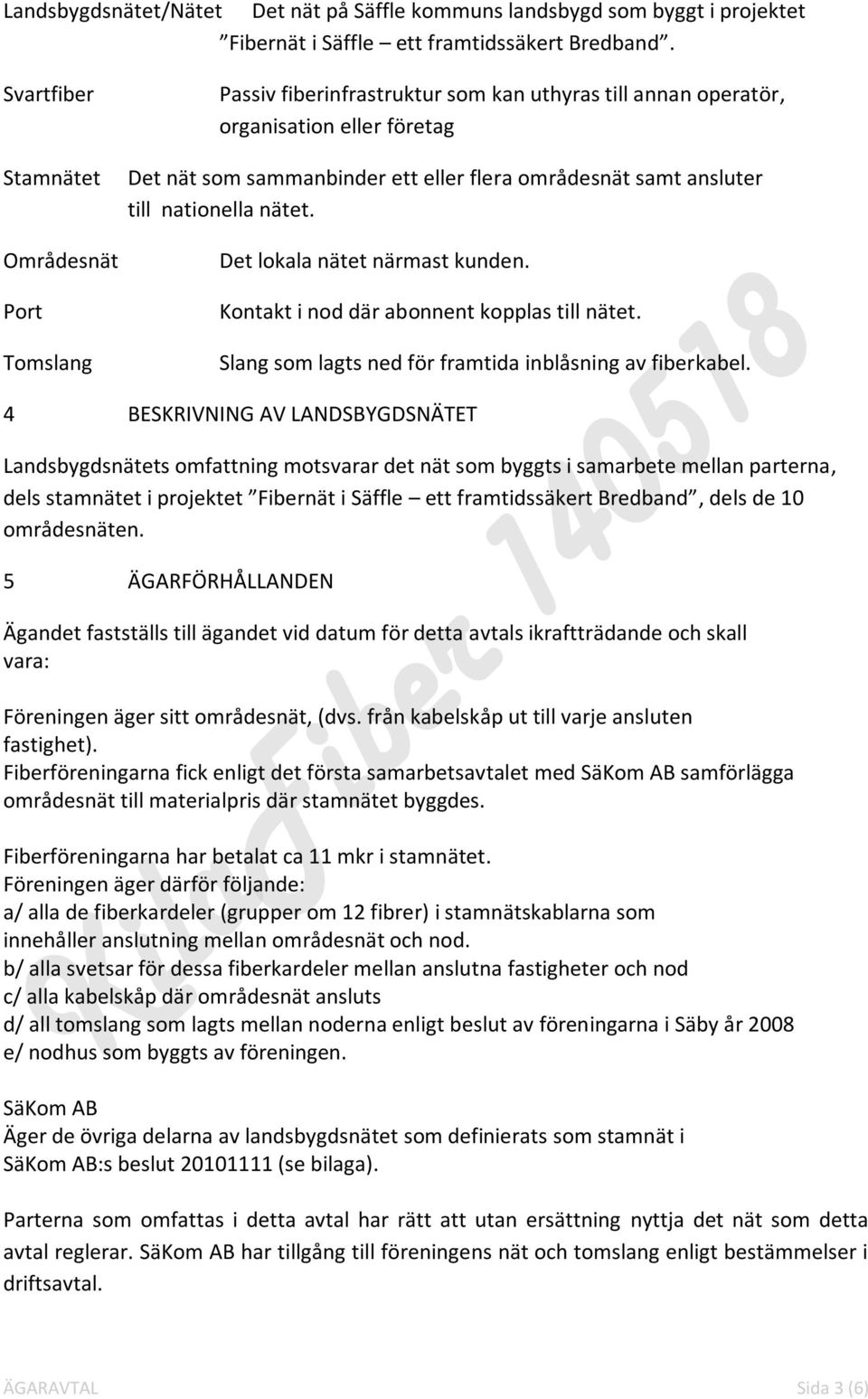 ansluter till nationella nätet. Det lokala nätet närmast kunden. Kontakt i nod där abonnent kopplas till nätet. Slang som lagts ned för framtida inblåsning av fiberkabel.