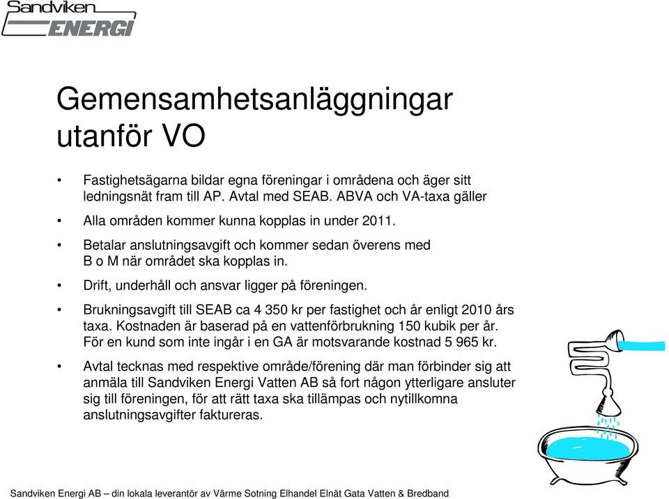 Drift, underhåll och ansvar ligger på föreningen. Brukningsavgift till SEAB ca 4 350 kr per fastighet och år enligt 2010 års taxa. Kostnaden är baserad på en vattenförbrukning 150 kubik per år.