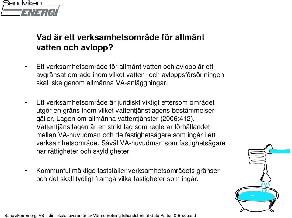 Ett verksamhetsområde är juridiskt viktigt eftersom området utgör en gräns inom vilket vattentjänstlagens bestämmelser gäller, Lagen om allmänna vattentjänster (2006:412).