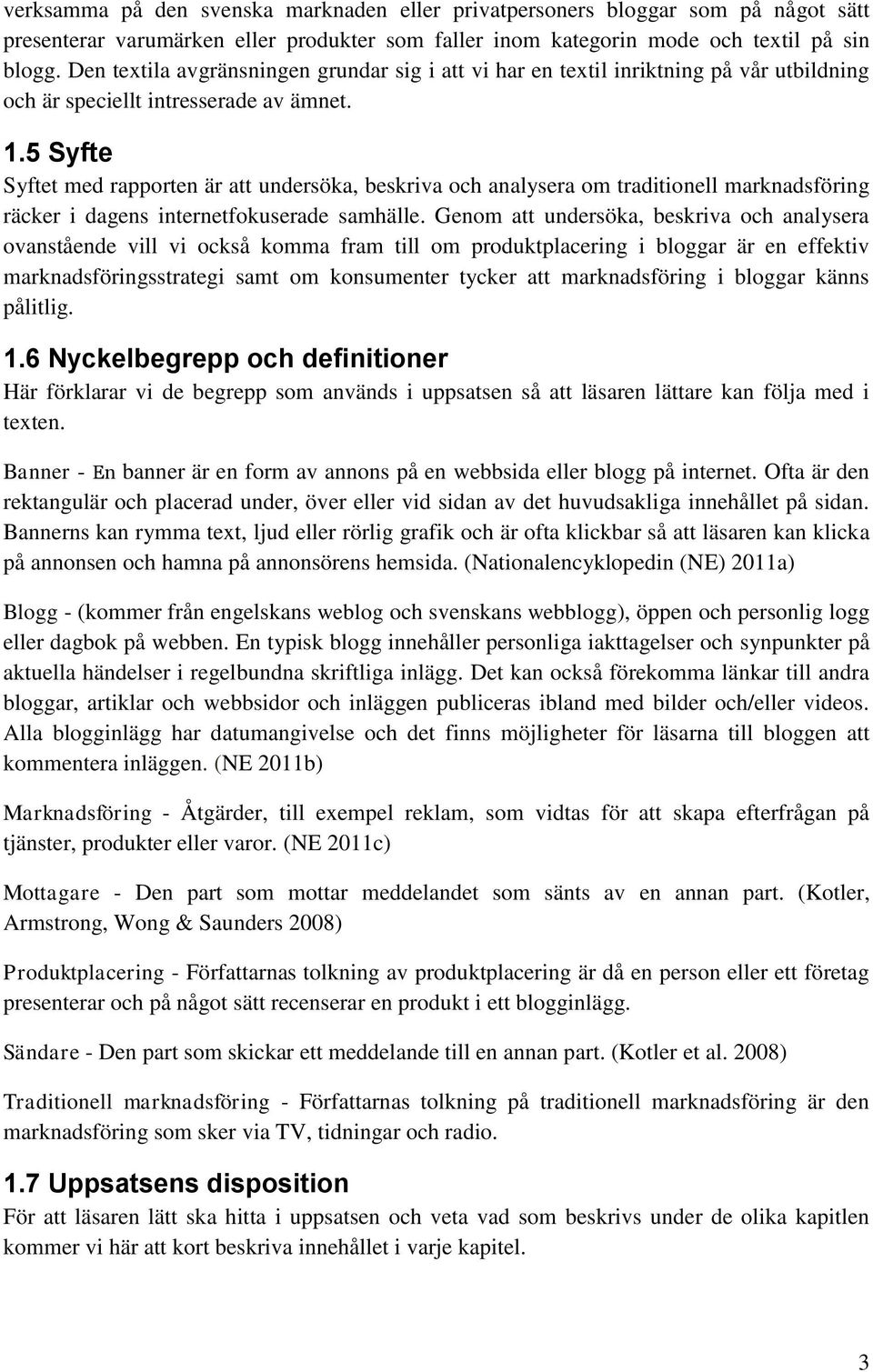 5 Syfte Syftet med rapporten är att undersöka, beskriva och analysera om traditionell marknadsföring räcker i dagens internetfokuserade samhälle.