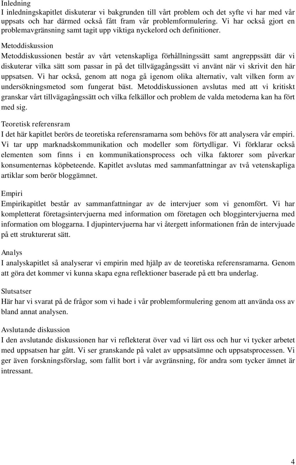 Metoddiskussion Metoddiskussionen består av vårt vetenskapliga förhållningssätt samt angreppssätt där vi diskuterar vilka sätt som passar in på det tillvägagångssätt vi använt när vi skrivit den här