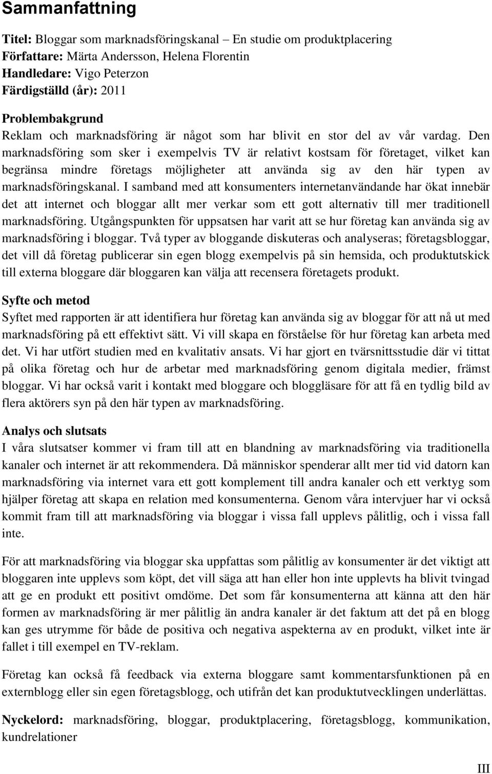 Den marknadsföring som sker i exempelvis TV är relativt kostsam för företaget, vilket kan begränsa mindre företags möjligheter att använda sig av den här typen av marknadsföringskanal.