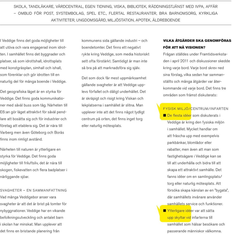 I samhället finns det byggnader och platser, så som idrottshall, idrottsplats med konstgräsplan, simhall och ishall, som förenklar och gör idrotten till en naturlig del för många boende i Veddige.