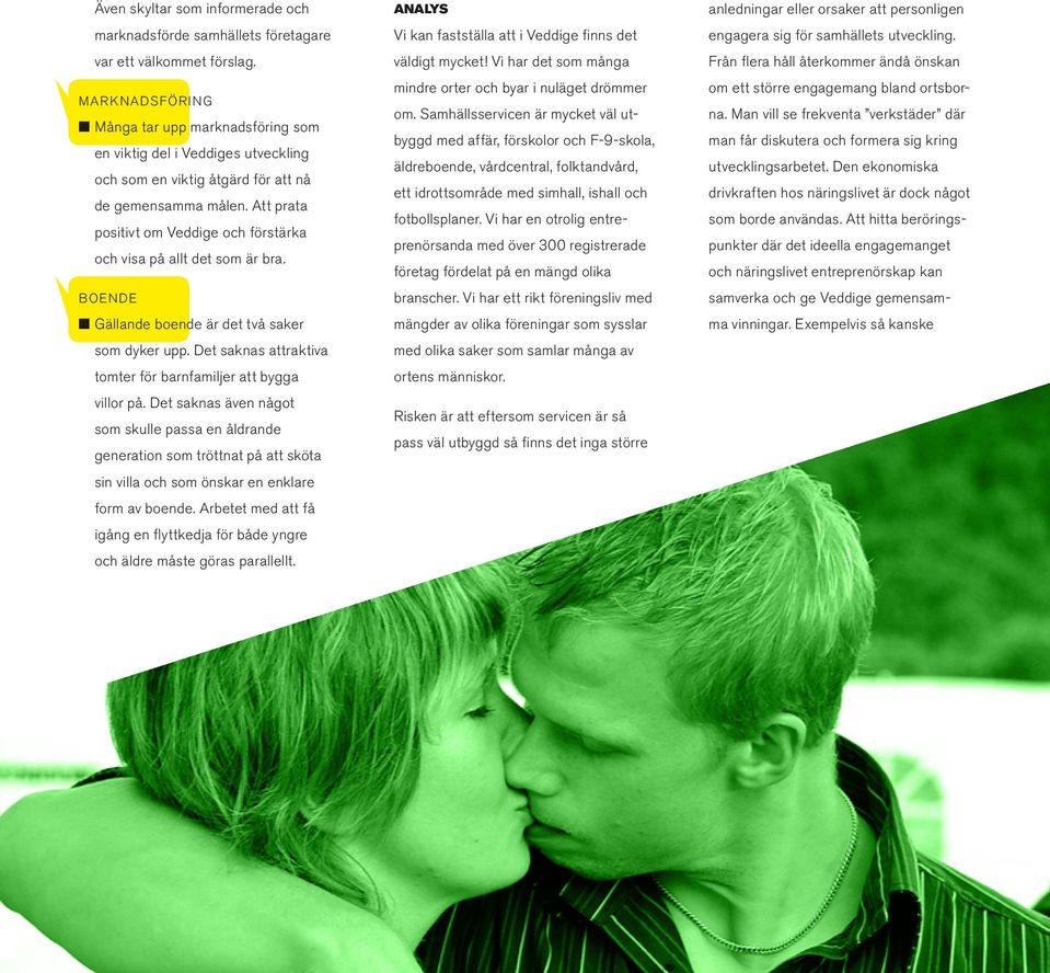 Att prata positivt om Veddige och förstärka och visa på allt det som är bra. BOENDE Gällande boende är det två saker som dyker upp. Det saknas attraktiva tomter för barnfamiljer att bygga villor på.