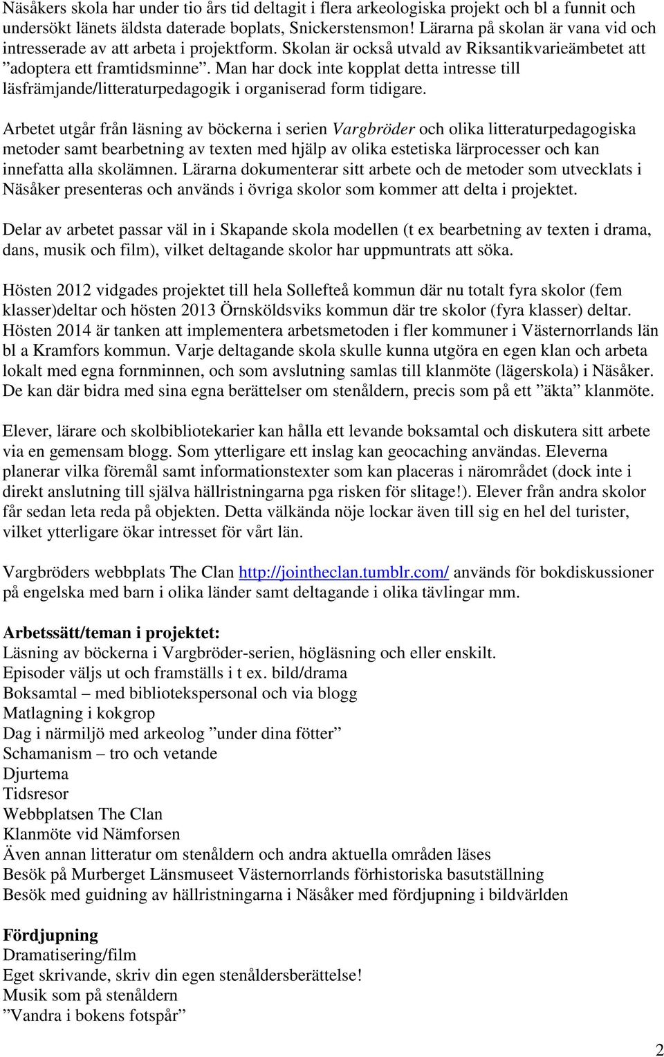 Man har dock inte kopplat detta intresse till läsfrämjande/litteraturpedagogik i organiserad form tidigare.