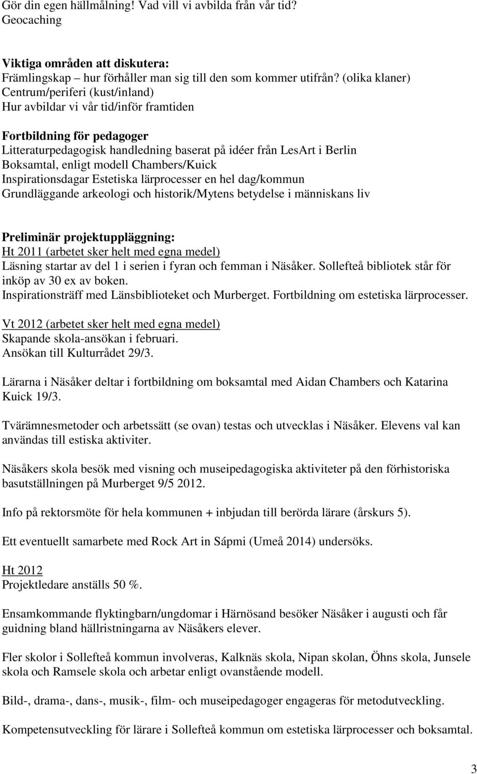 enligt modell Chambers/Kuick Inspirationsdagar Estetiska lärprocesser en hel dag/kommun Grundläggande arkeologi och historik/mytens betydelse i människans liv Preliminär projektuppläggning: Ht 2011