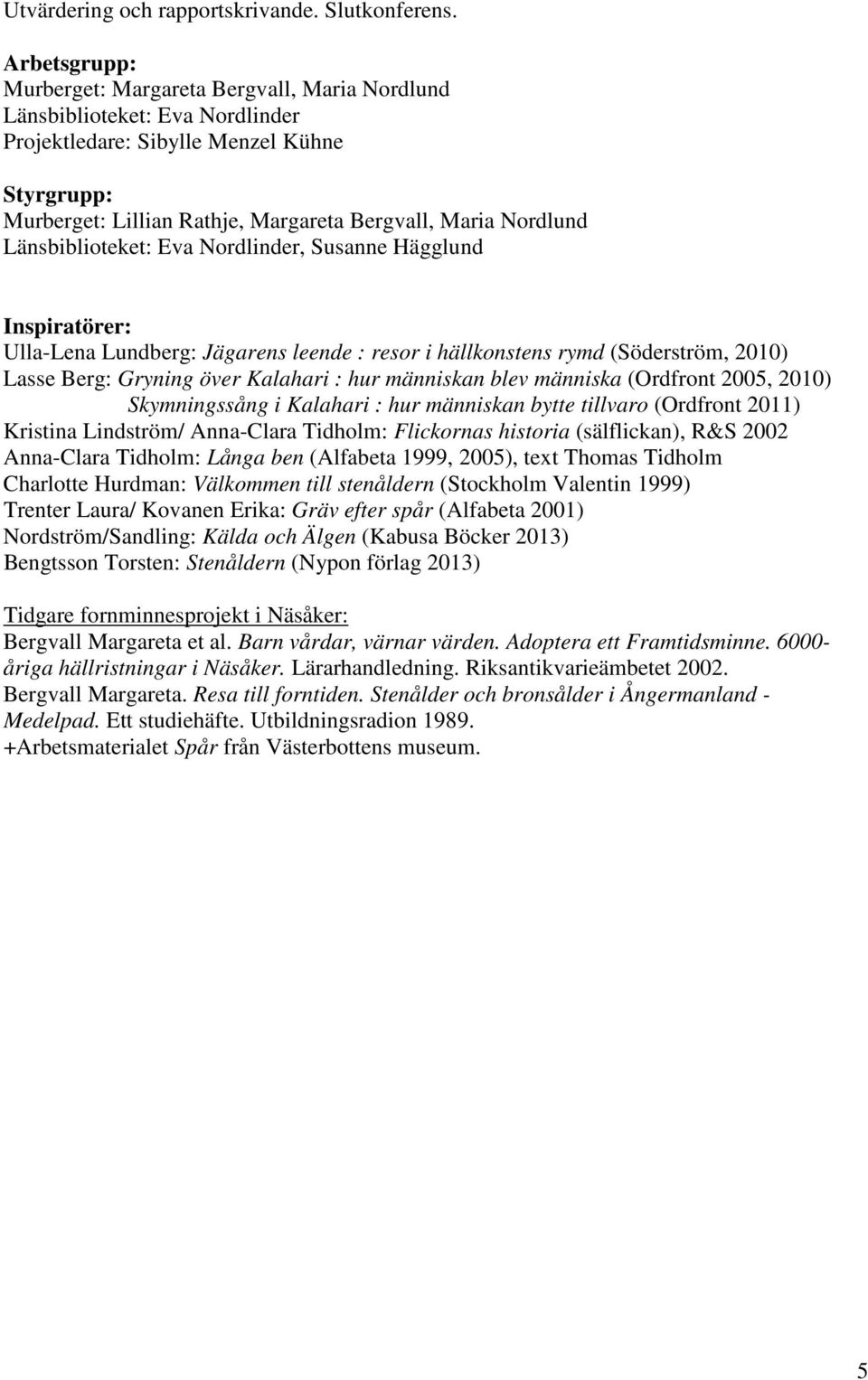 Länsbiblioteket: Eva Nordlinder, Susanne Hägglund Inspiratörer: Ulla-Lena Lundberg: Jägarens leende : resor i hällkonstens rymd (Söderström, 2010) Lasse Berg: Gryning över Kalahari : hur människan