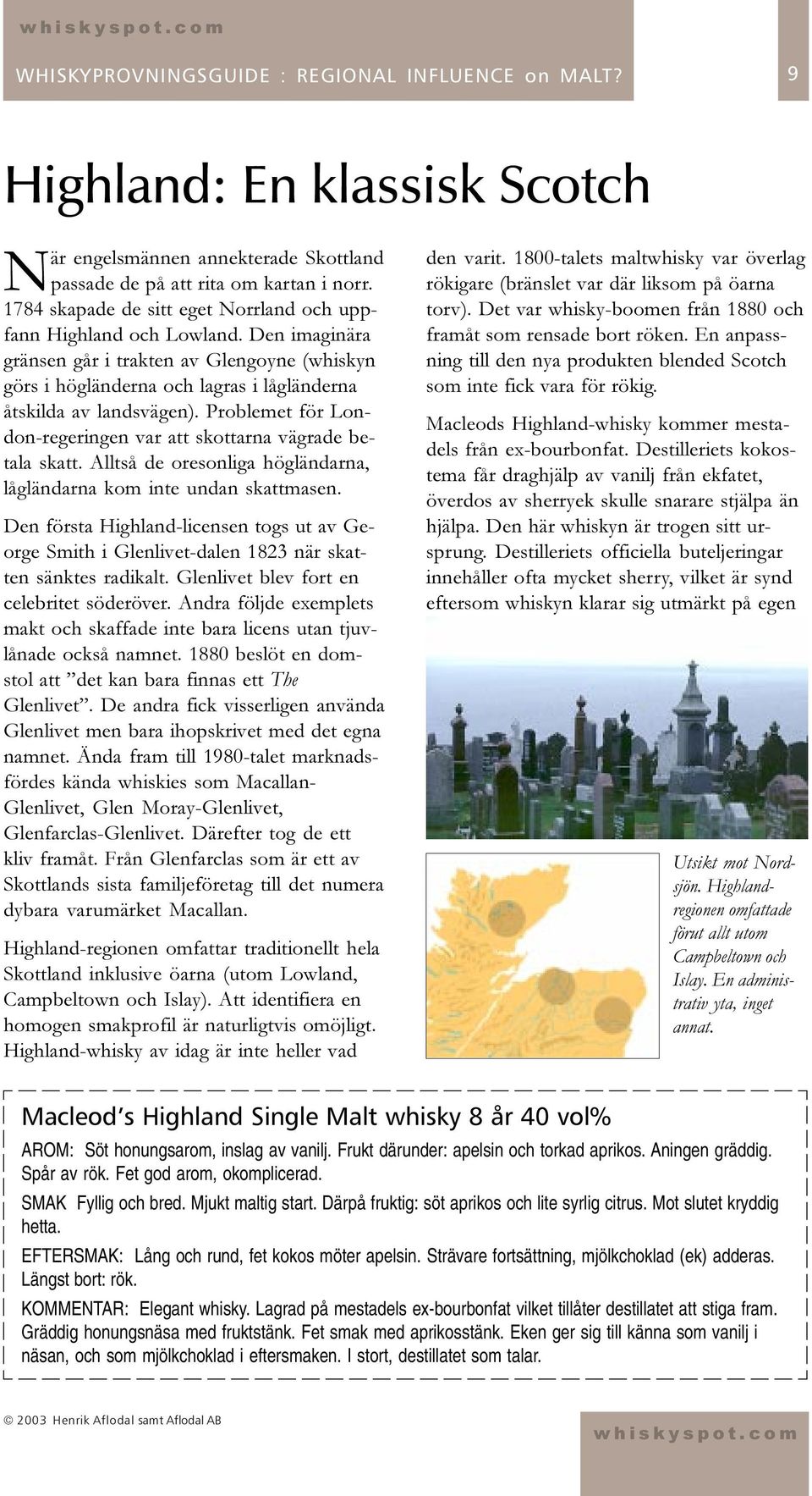 Alltså de oresonliga högländarna, lågländarna kom inte undan skattmasen. Den första Highland-licensen togs ut av George Smith i Glenlivet-dalen 1823 när skatten sänktes radikalt.