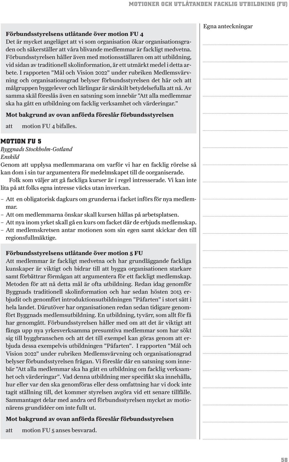 I rapporten Mål och Vision 2022 under rubriken Medlemsvärvning och organisationsgrad belyser förbundsstyrelsen det här och målgruppen byggelever och lärlingar är särskilt betydelsefulla nå.