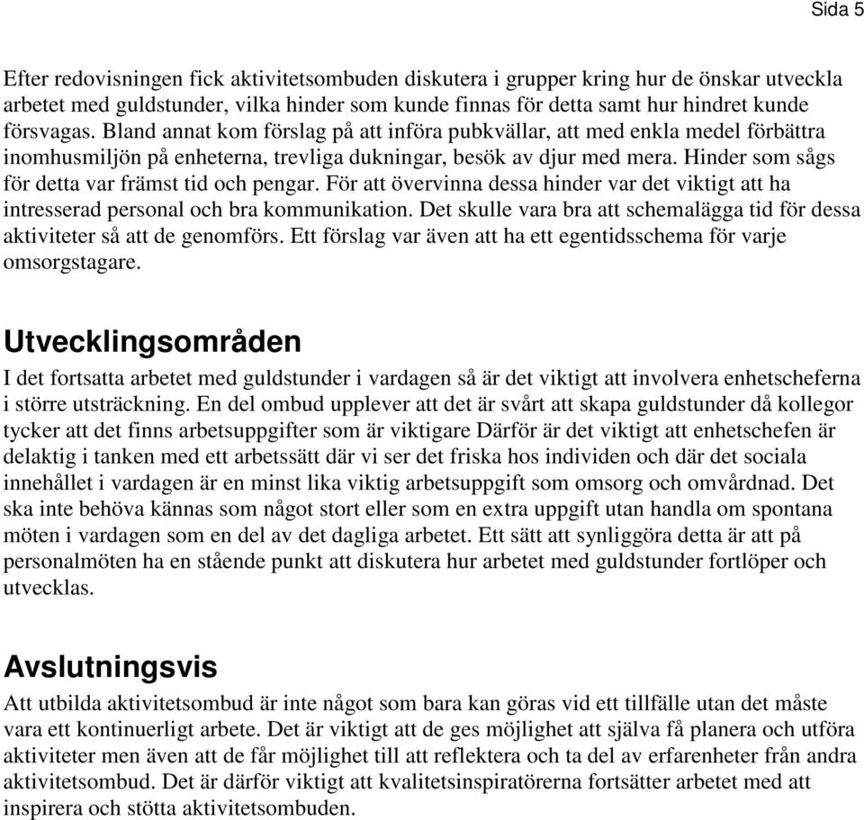 Hinder som sågs för detta var främst tid och pengar. För att övervinna dessa hinder var det viktigt att ha intresserad personal och bra kommunikation.