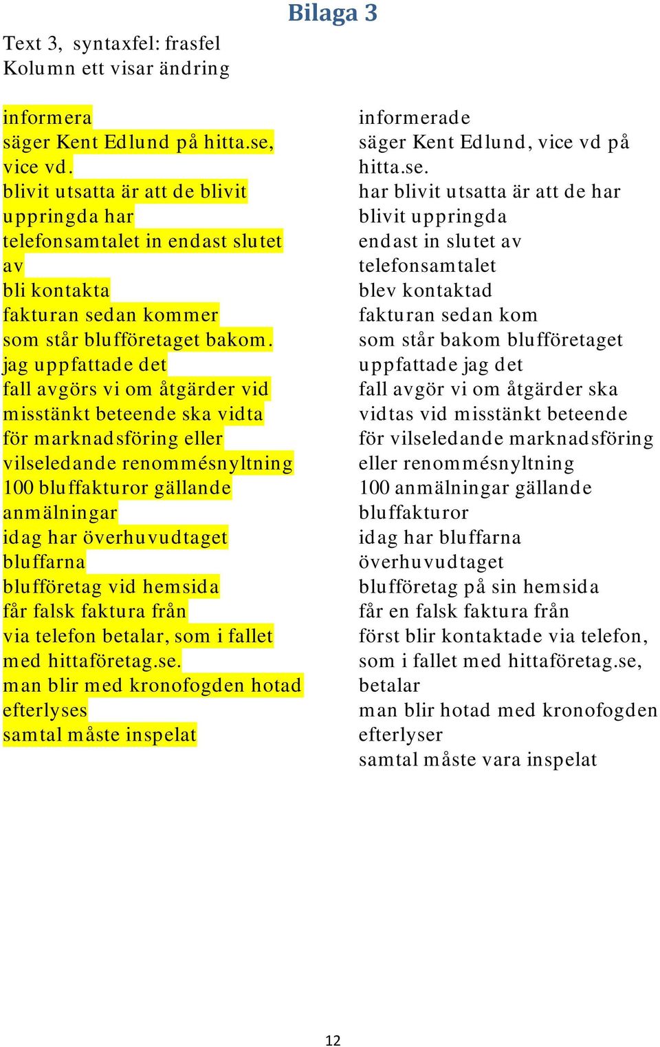 jag uppfattade det fall avgörs vi om åtgärder vid misstänkt beteende ska vidta för marknadsföring eller vilseledande renommésnyltning 100 bluffakturor gällande anmälningar idag har överhuvudtaget