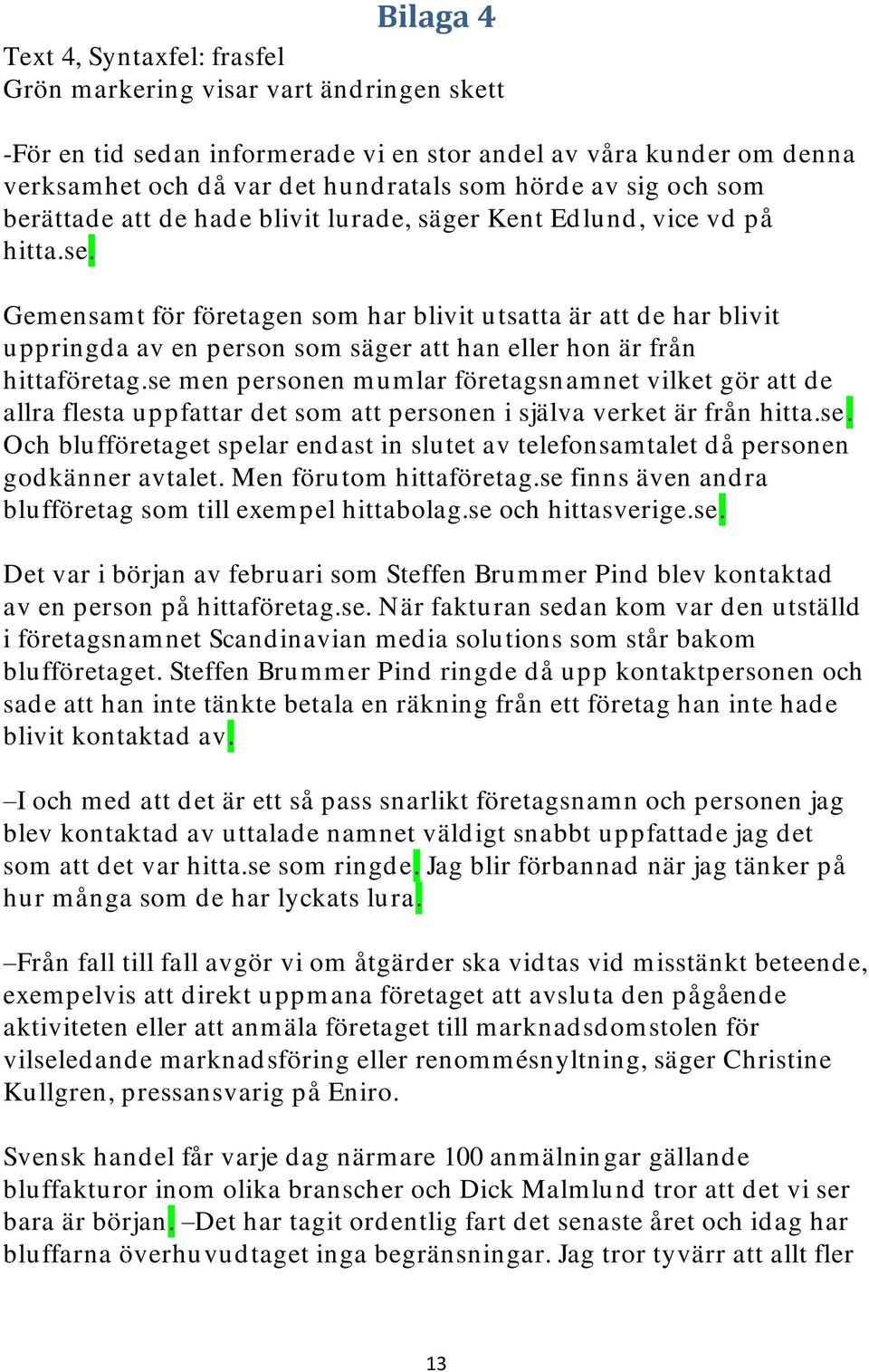 Gemensamt för företagen som har blivit utsatta är att de har blivit uppringda av en person som säger att han eller hon är från hittaföretag.