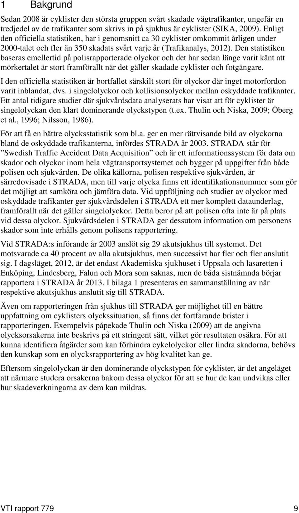 Den statistiken baseras emellertid på polisrapporterade olyckor och det har sedan länge varit känt att mörkertalet är stort framförallt när det gäller skadade cyklister och fotgängare.