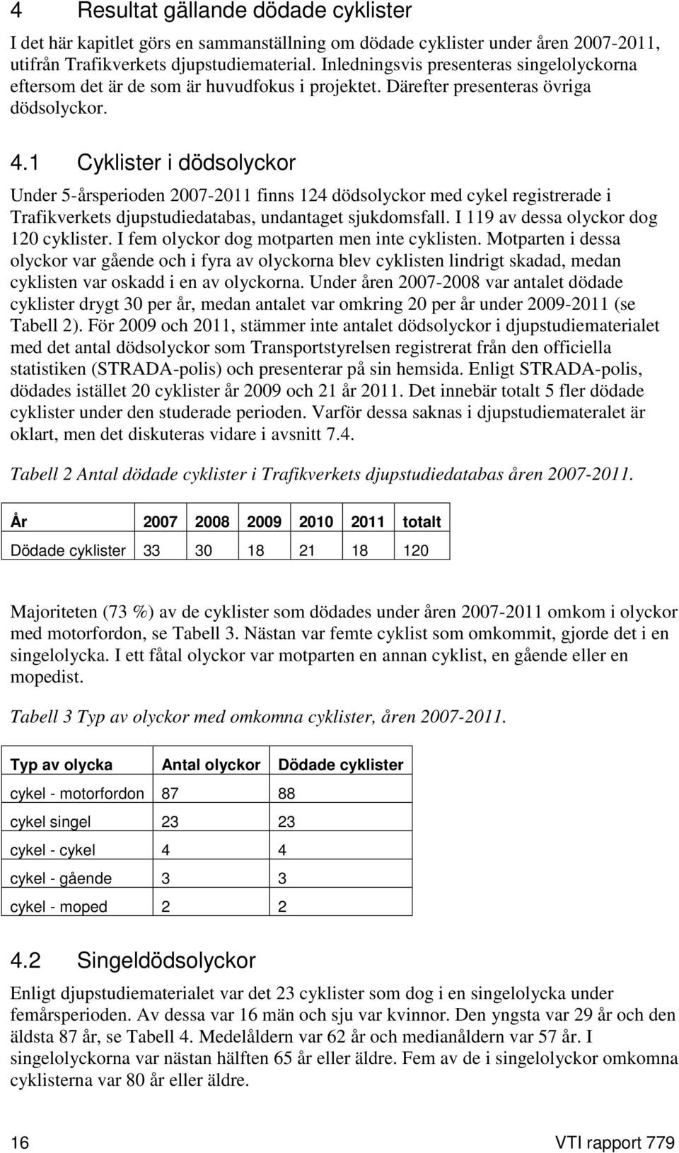 1 Cyklister i dödsolyckor Under 5-årsperioden 2007-2011 finns 124 dödsolyckor med cykel registrerade i Trafikverkets djupstudiedatabas, undantaget sjukdomsfall.