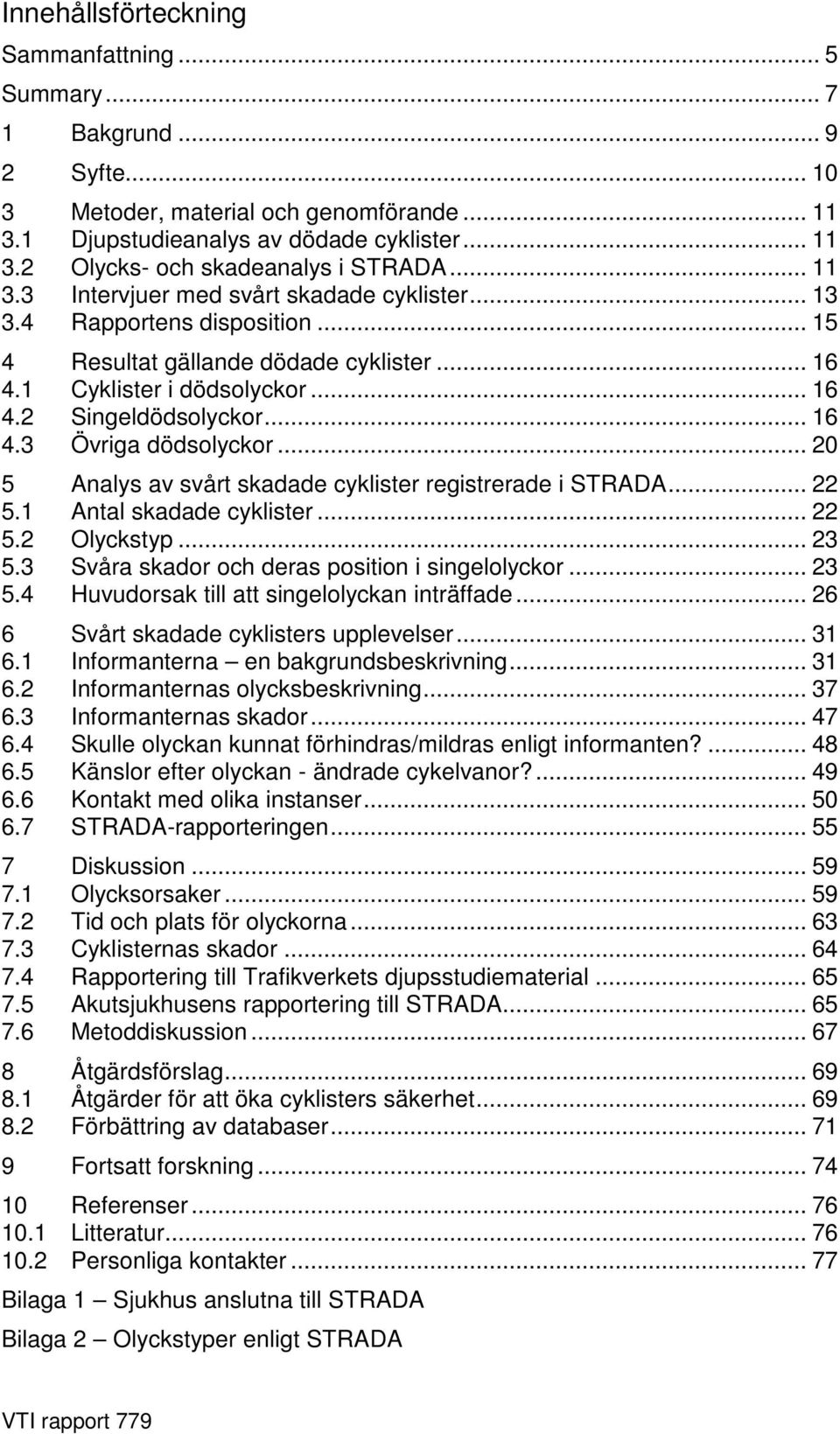 .. 20 5 Analys av svårt skadade cyklister registrerade i STRADA... 22 5.1 Antal skadade cyklister... 22 5.2 Olyckstyp... 23 5.3 Svåra skador och deras position i singelolyckor... 23 5.4 Huvudorsak till att singelolyckan inträffade.