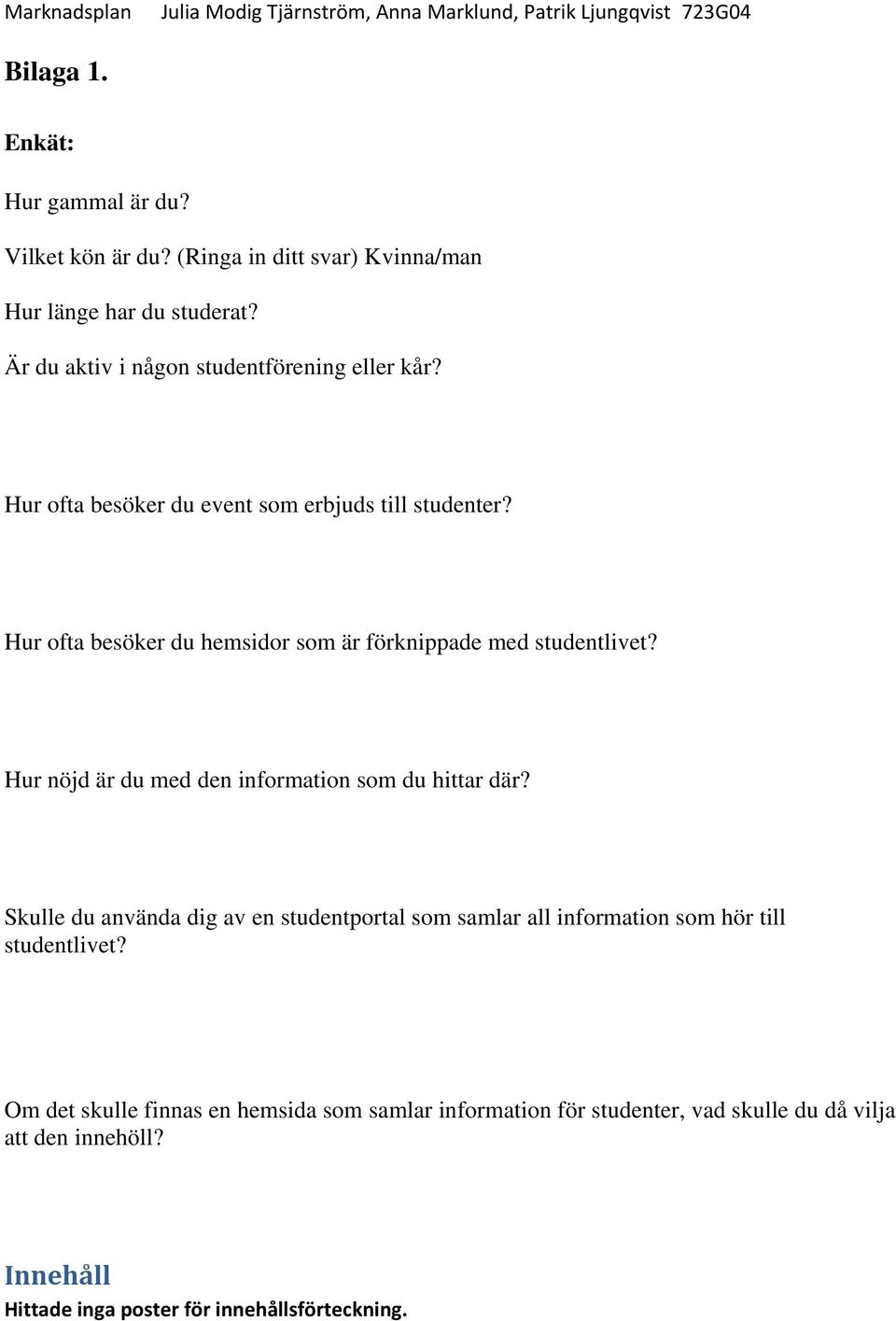 Hur ofta besöker du hemsidor som är förknippade med studentlivet? Hur nöjd är du med den information som du hittar där?