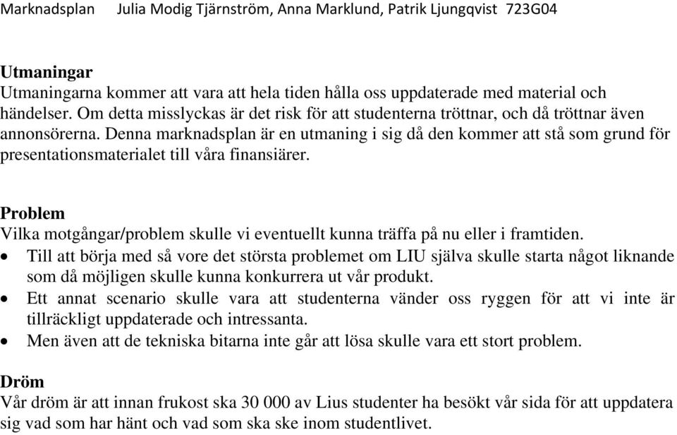 Denna marknadsplan är en utmaning i sig då den kommer att stå som grund för presentationsmaterialet till våra finansiärer.