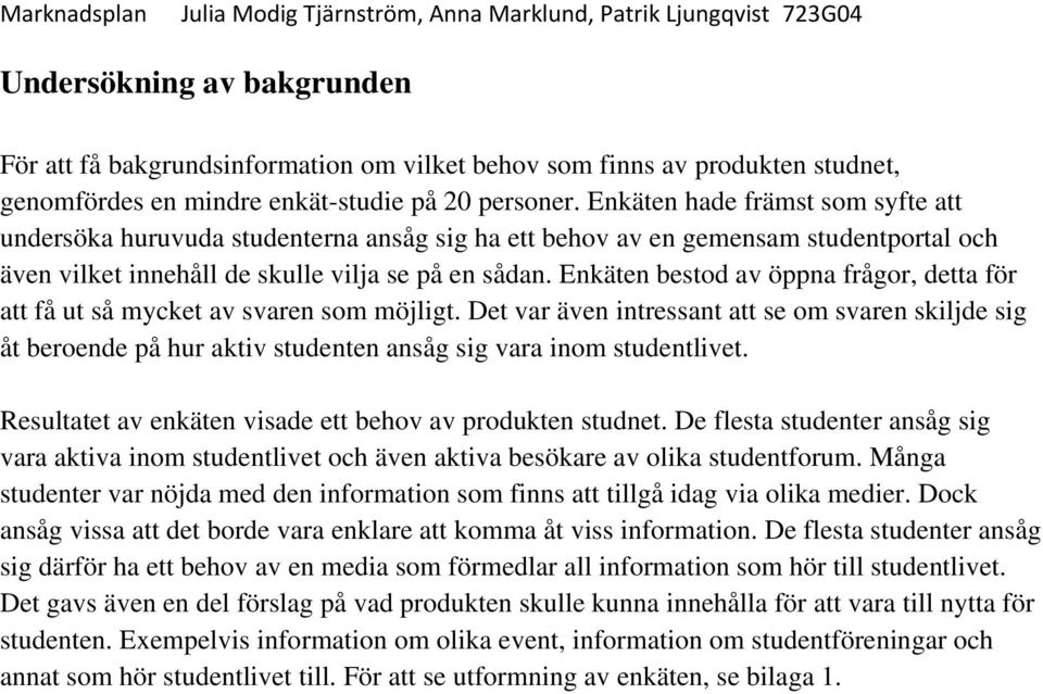 Enkäten bestod av öppna frågor, detta för att få ut så mycket av svaren som möjligt.