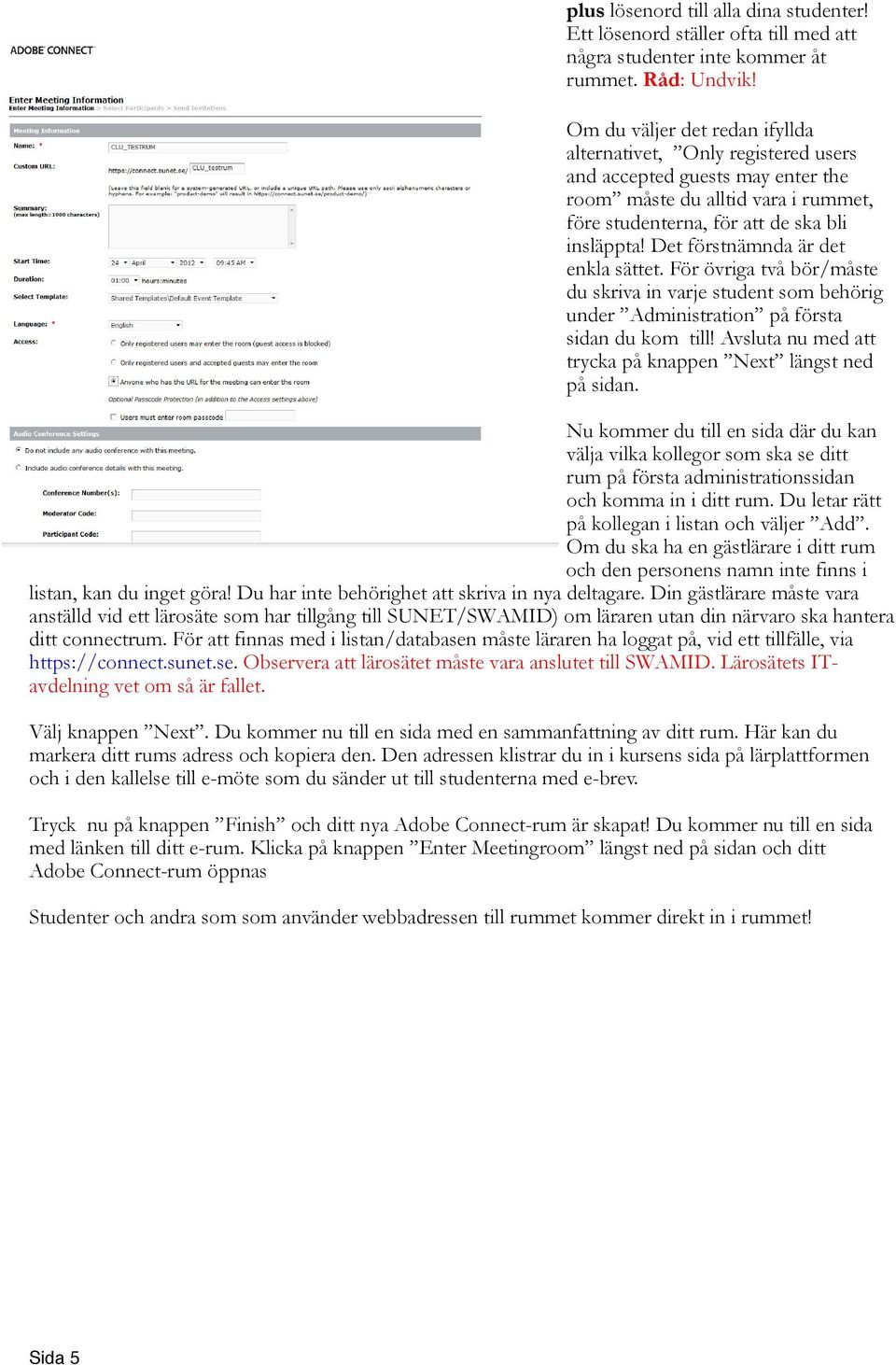 Det förstnämnda är det enkla sättet. För övriga två bör/måste du skriva in varje student som behörig under Administration på första sidan du kom till!