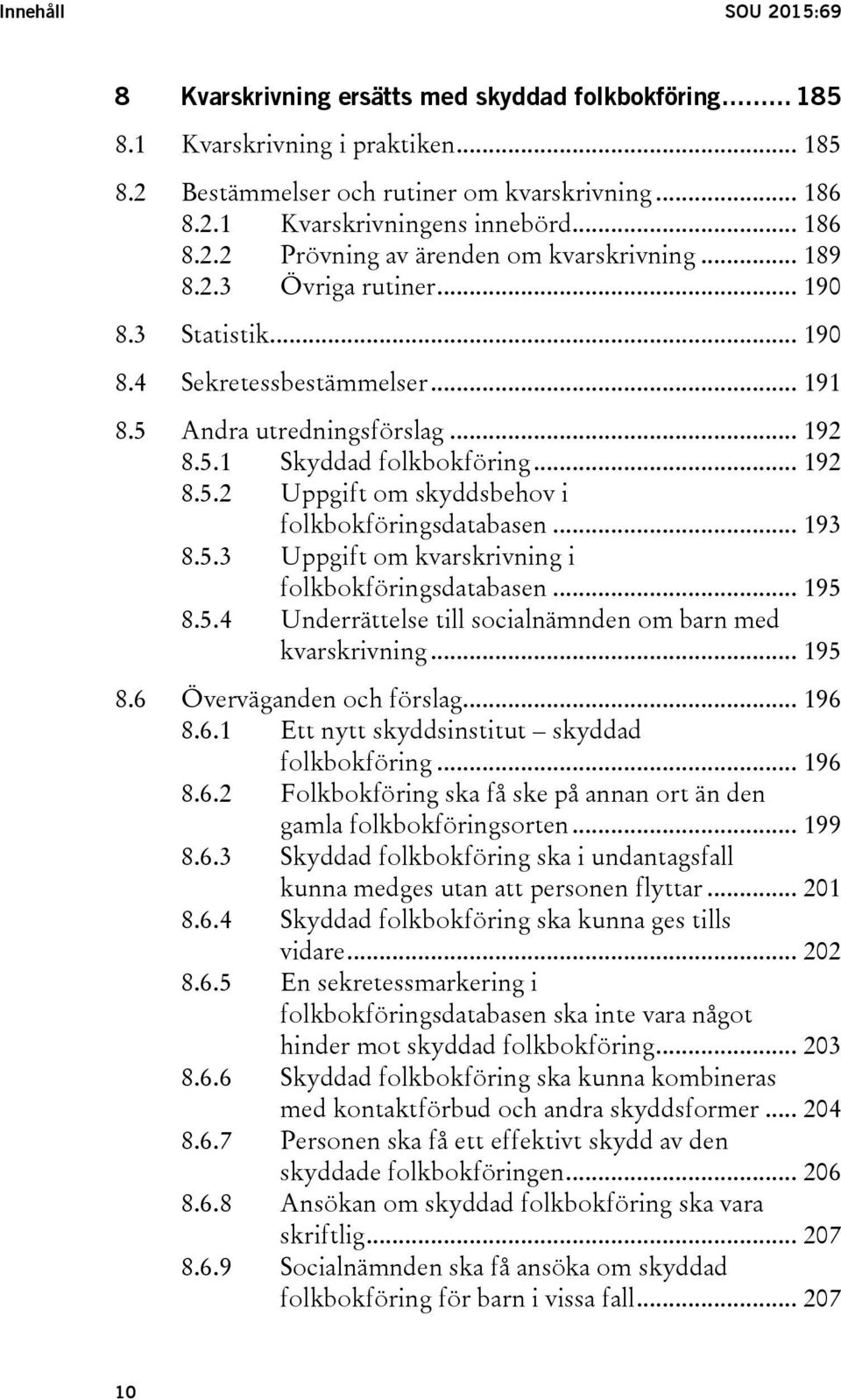 .. 192 8.5.2 Uppgift om skyddsbehov i folkbokföringsdatabasen... 193 8.5.3 Uppgift om kvarskrivning i folkbokföringsdatabasen... 195 8.5.4 Underrättelse till socialnämnden om barn med kvarskrivning.