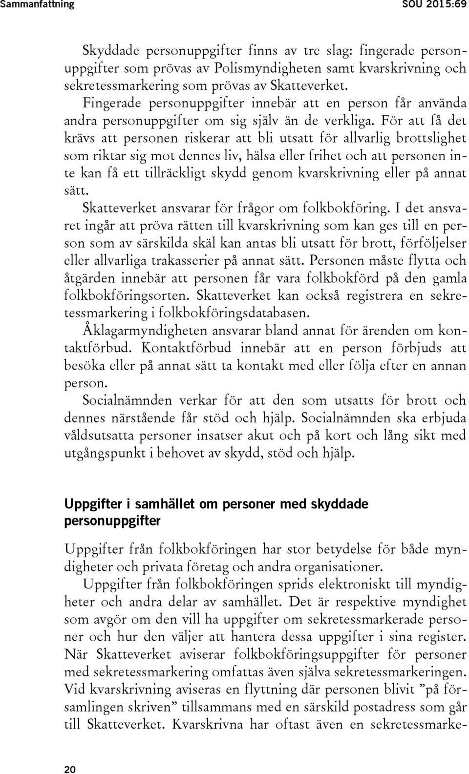 För att få det krävs att personen riskerar att bli utsatt för allvarlig brottslighet som riktar sig mot dennes liv, hälsa eller frihet och att personen inte kan få ett tillräckligt skydd genom