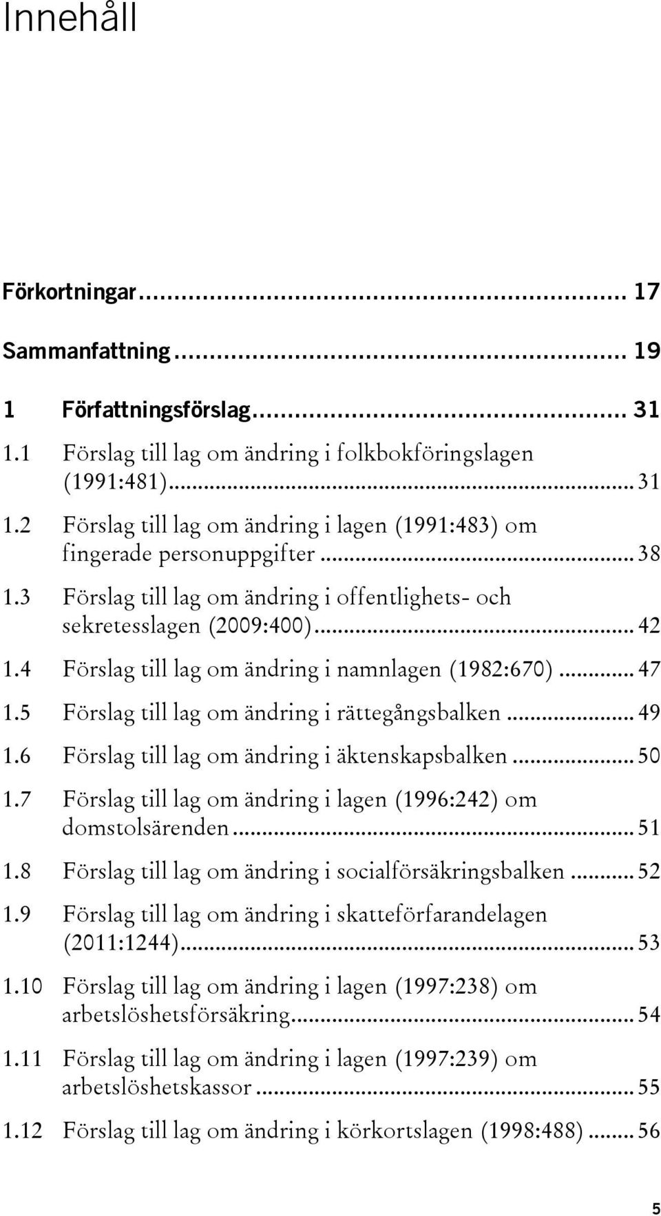 5 Förslag till lag om ändring i rättegångsbalken... 49 1.6 Förslag till lag om ändring i äktenskapsbalken... 50 1.7 Förslag till lag om ändring i lagen (1996:242) om domstolsärenden... 51 1.