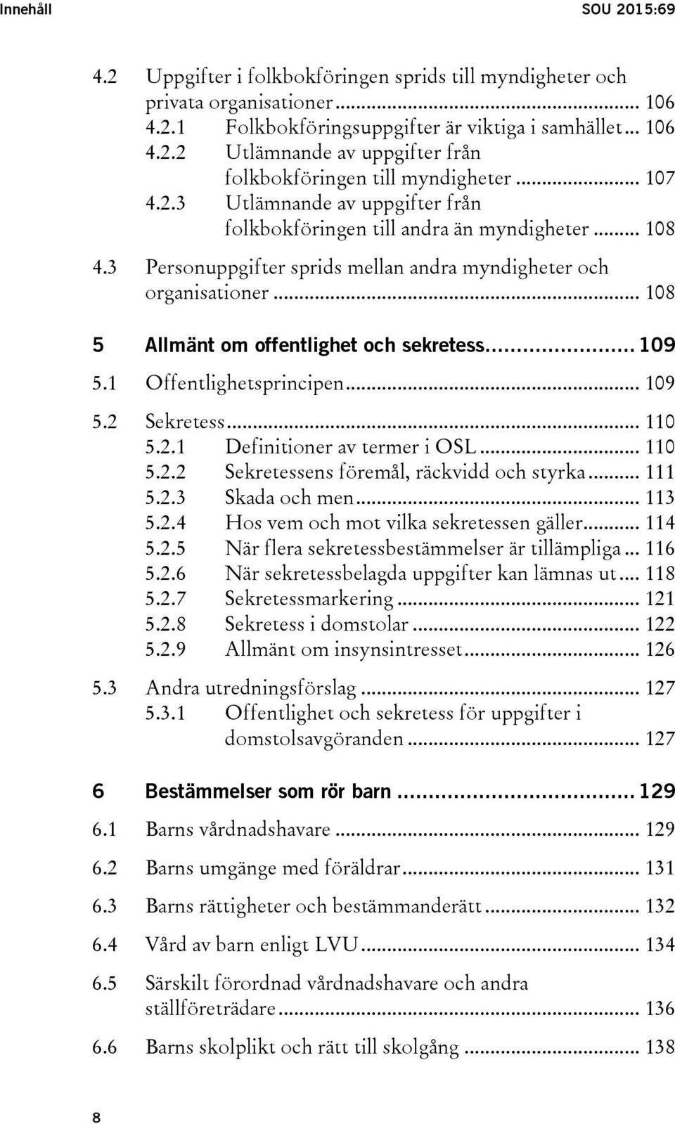 .. 108 5 Allmänt om offentlighet och sekretess... 109 5.1 Offentlighetsprincipen... 109 5.2 Sekretess... 110 5.2.1 Definitioner av termer i OSL... 110 5.2.2 Sekretessens föremål, räckvidd och styrka.