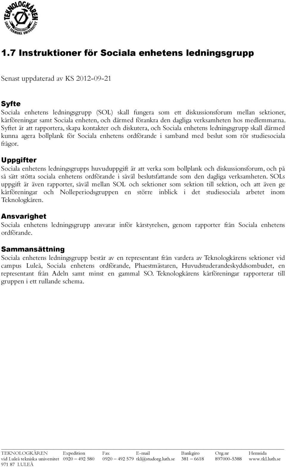 t är att rapportera, skapa kontakter och diskutera, och Sociala enhetens ledningsgrupp skall därmed kunna agera bollplank för Sociala enhetens ordförande i samband med beslut som rör studiesociala