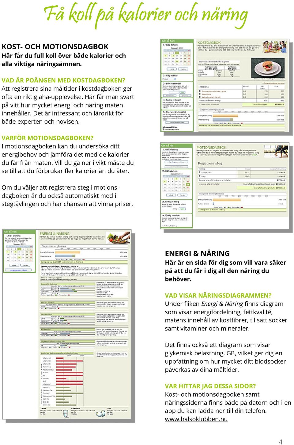 Det är intressant och lärorikt för både experten och novisen. VARFÖR MOTIONSDAGBOKEN? I motionsdagboken kan du undersöka ditt energibehov och jämföra det med de kalorier du får från maten.