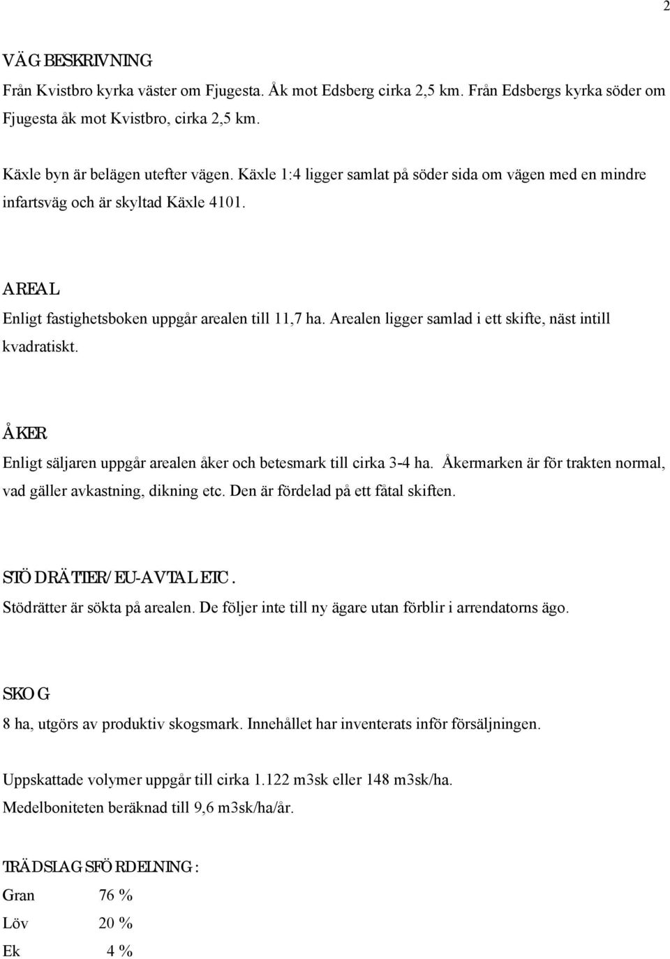 Arealen ligger samlad i ett skifte, näst intill kvadratiskt. ÅKER Enligt säljaren uppgår arealen åker och betesmark till cirka 3-4 ha.