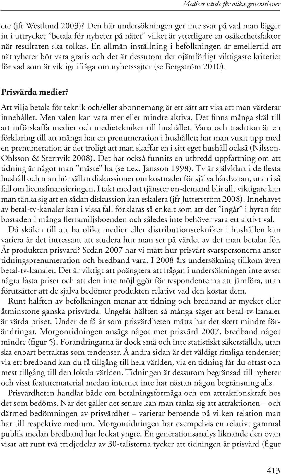 En allmän inställning i befolkningen är emellertid att nätnyheter bör vara gratis och det är dessutom det ojämförligt viktigaste kriteriet för vad som är viktigt ifråga om nyhetssajter (se Bergström