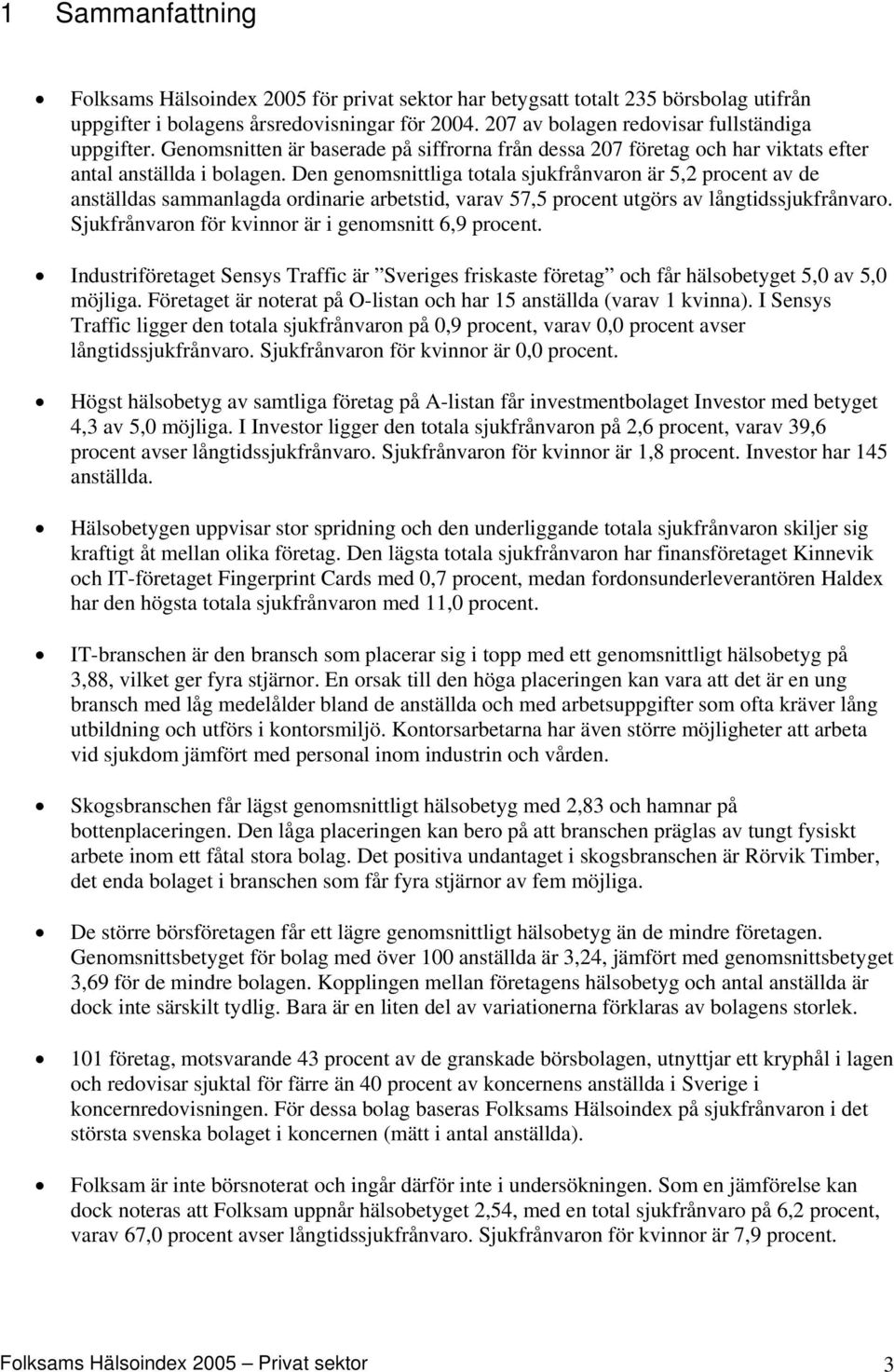 Den genomsnittliga totala sjukfrånvaron är 5,2 procent av de anställdas sammanlagda ordinarie arbetstid, varav 57,5 procent utgörs av. Sjukfrånvaron för kvinnor är i genomsnitt 6,9 procent.