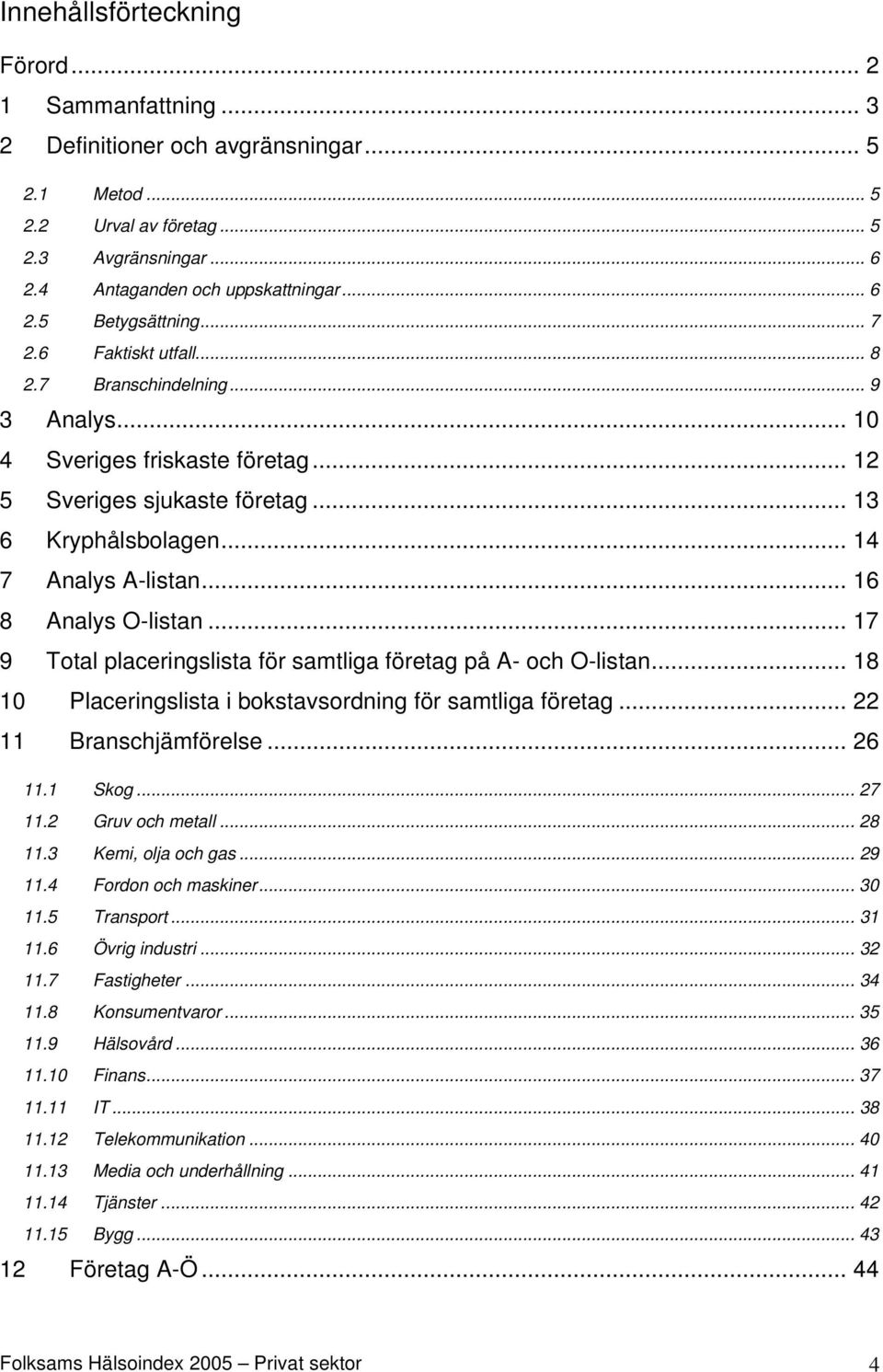 .. 16 8 Analys O-listan... 17 9 Total placeringslista för samtliga företag på A- och O-listan... 18 10 Placeringslista i bokstavsordning för samtliga företag... 22 11 Branschjämförelse... 26 11.