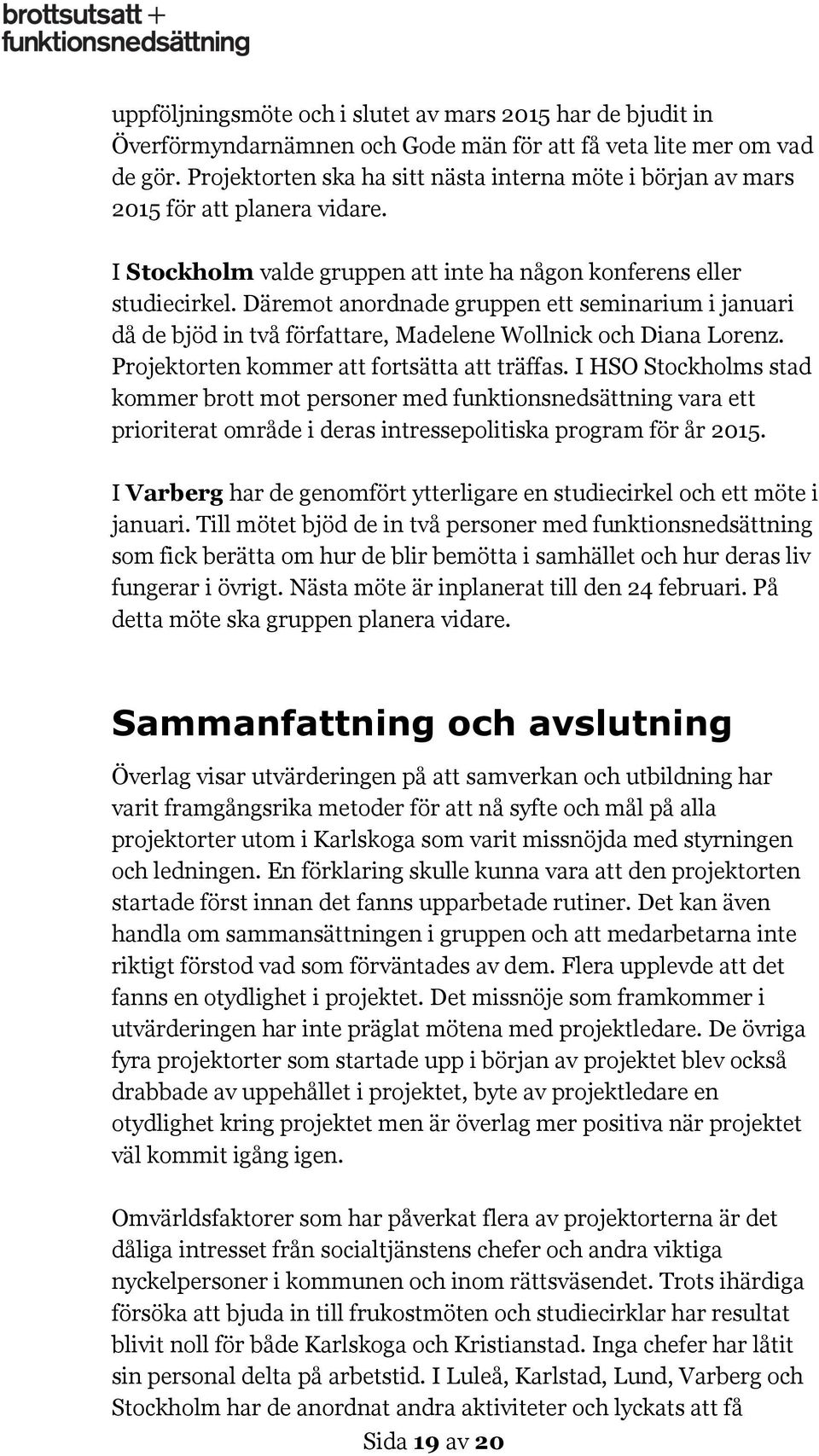 Däremot anordnade gruppen ett seminarium i januari då de bjöd in två författare, Madelene Wollnick och Diana Lorenz. Projektorten kommer att fortsätta att träffas.