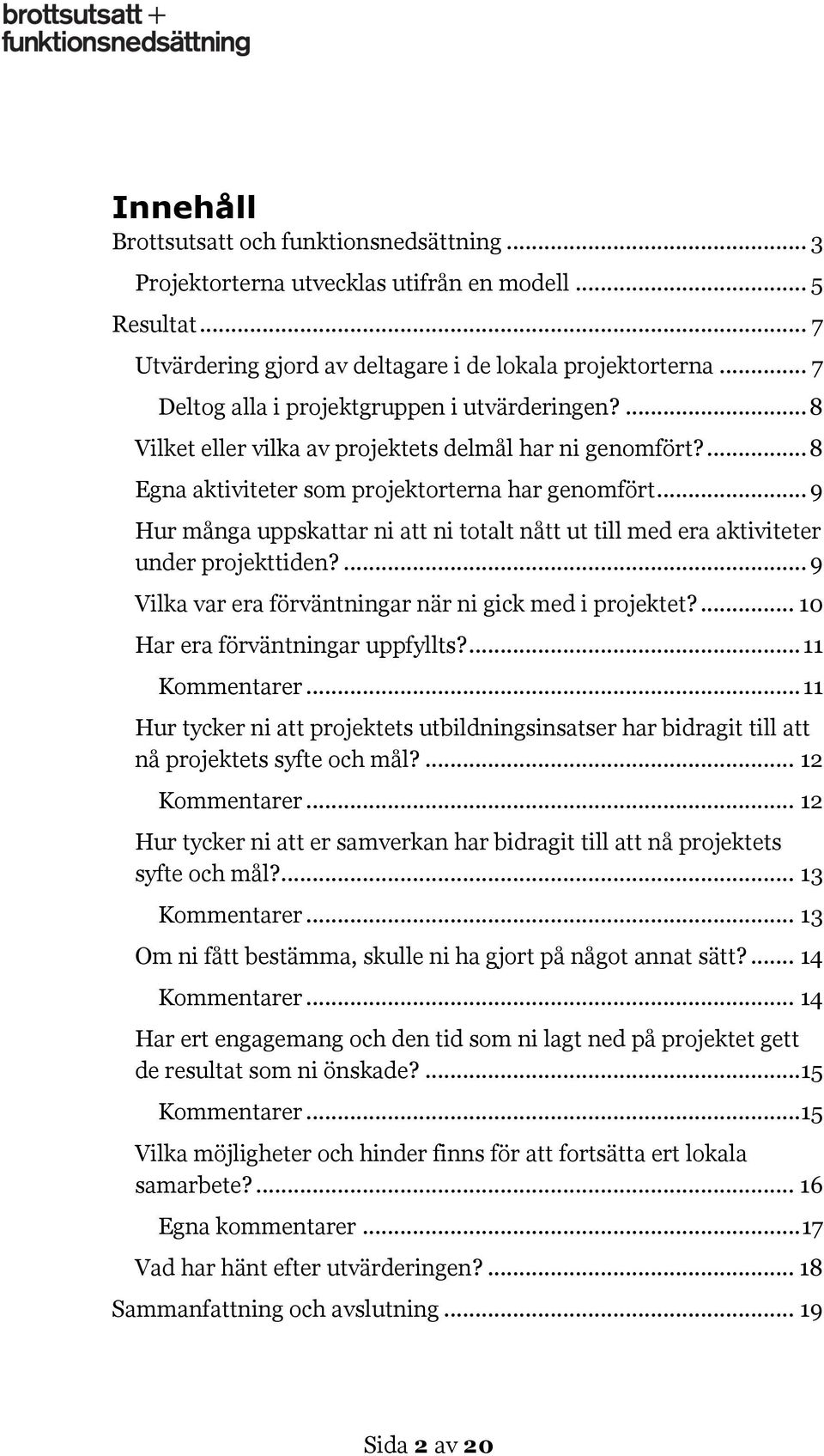 .. 9 Hur många uppskattar ni att ni totalt nått ut till med era aktiviteter under projekttiden?... 9 Vilka var era förväntningar när ni gick med i projektet?... 10 Har era förväntningar uppfyllts?