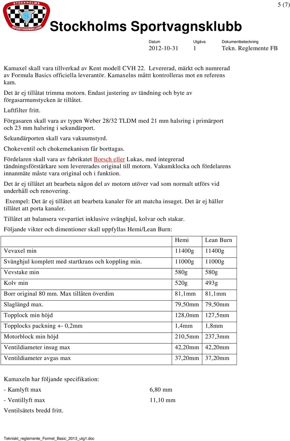 Förgasaren skall vara av typen Weber 28/32 TLDM med 21 mm halsring i primärport och 23 mm halsring i sekundärport. Sekundärporten skall vara vakuumstyrd. Chokeventil och chokemekanism får borttagas.