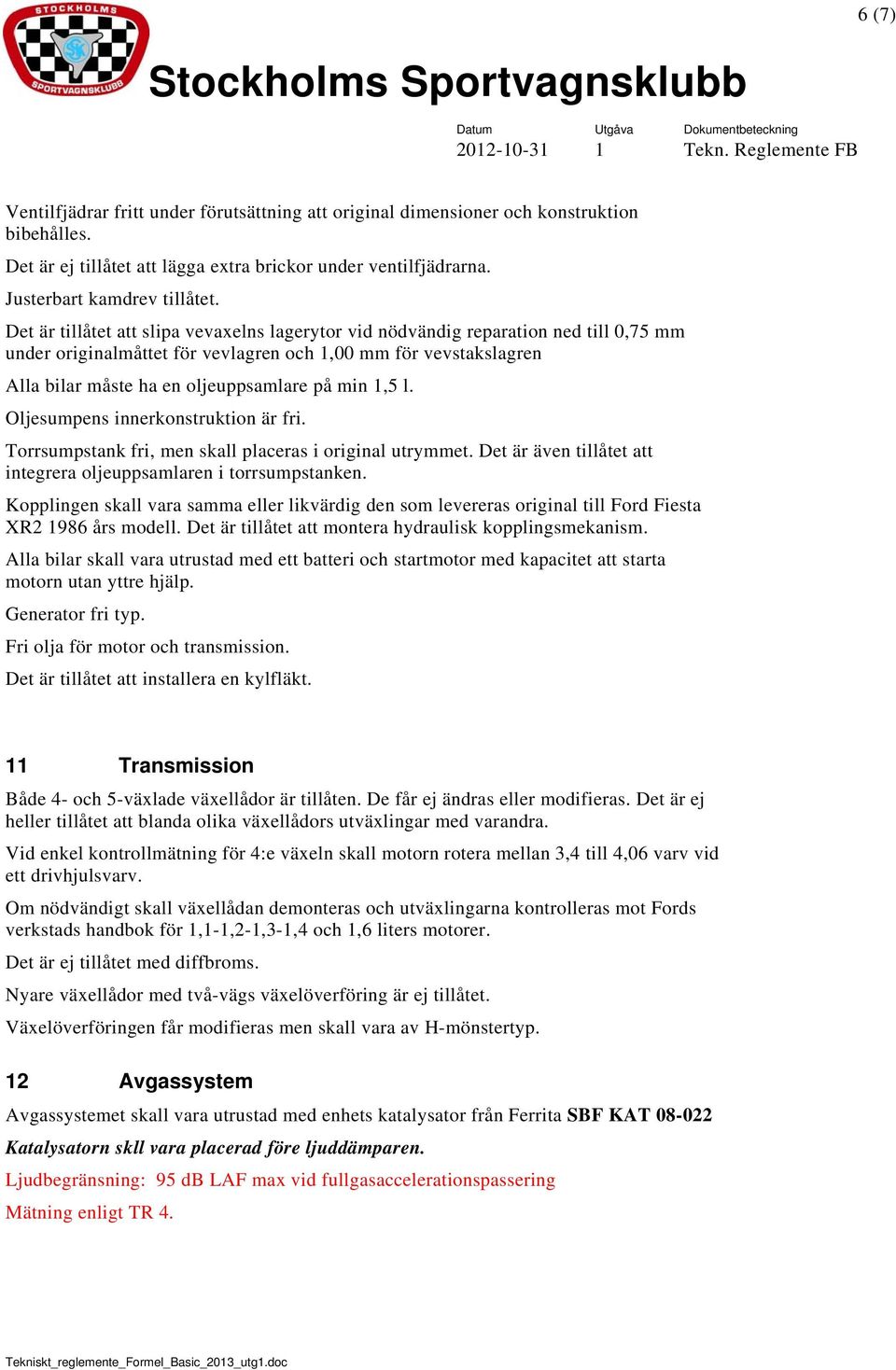 1,5 l. Oljesumpens innerkonstruktion är fri. Torrsumpstank fri, men skall placeras i original utrymmet. Det är även tillåtet att integrera oljeuppsamlaren i torrsumpstanken.