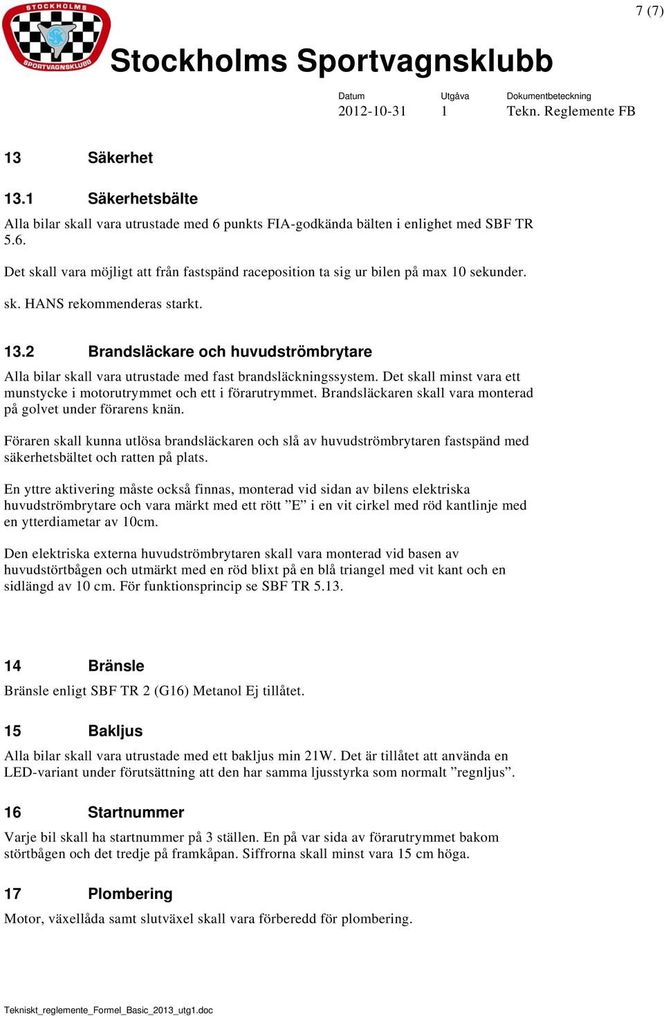 Det skall minst vara ett munstycke i motorutrymmet och ett i förarutrymmet. Brandsläckaren skall vara monterad på golvet under förarens knän.